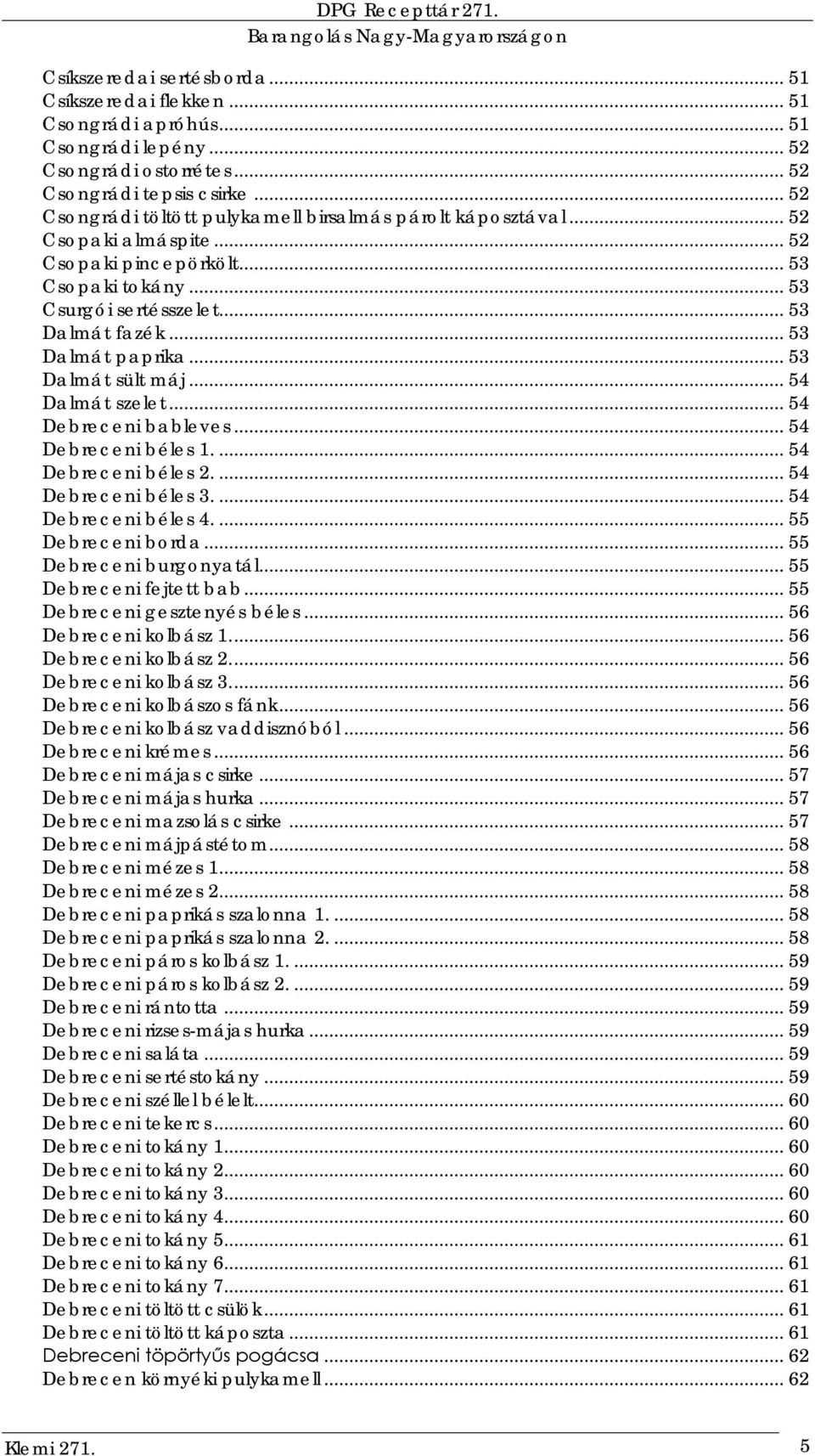 .. 53 Dalmát paprika... 53 Dalmát sült máj... 54 Dalmát szelet... 54 Debreceni bableves... 54 Debreceni béles 1.... 54 Debreceni béles 2.... 54 Debreceni béles 3.... 54 Debreceni béles 4.