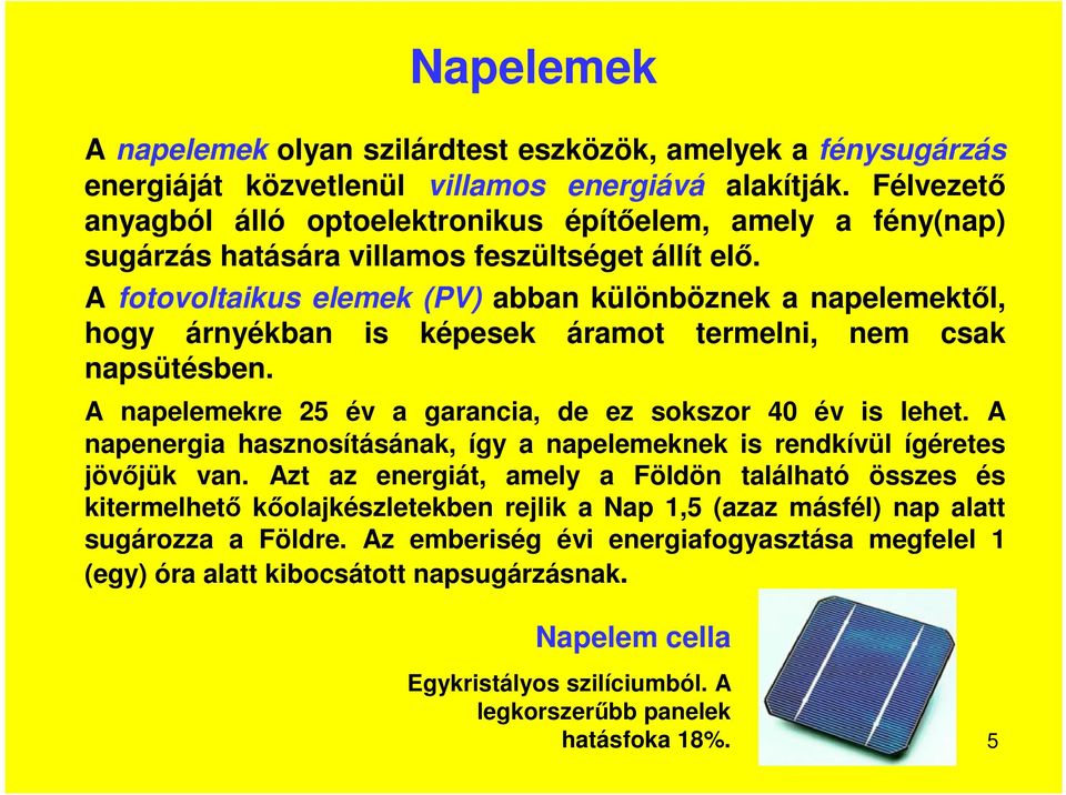 A fotovoltaikus elemek (PV) abban különböznek a napelemektől, hogy árnyékban is képesek áramot termelni, nem csak napsütésben. A napelemekre 25 év a garancia, de ez sokszor 40 év is lehet.