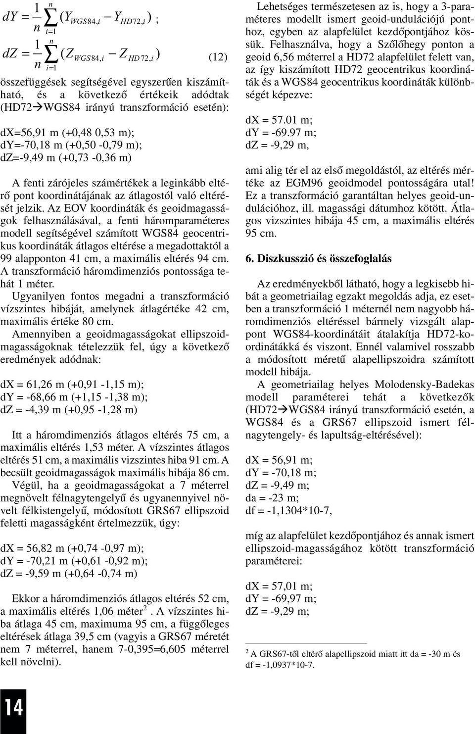 Az EOV koordiáták és geoidmagasságok felhaszálásával, a feti háromparaméteres modell segítségével számított WGS84 geocetrikus koordiáták átlagos eltérése a megadottaktól a 99 alappoto 4 cm, a