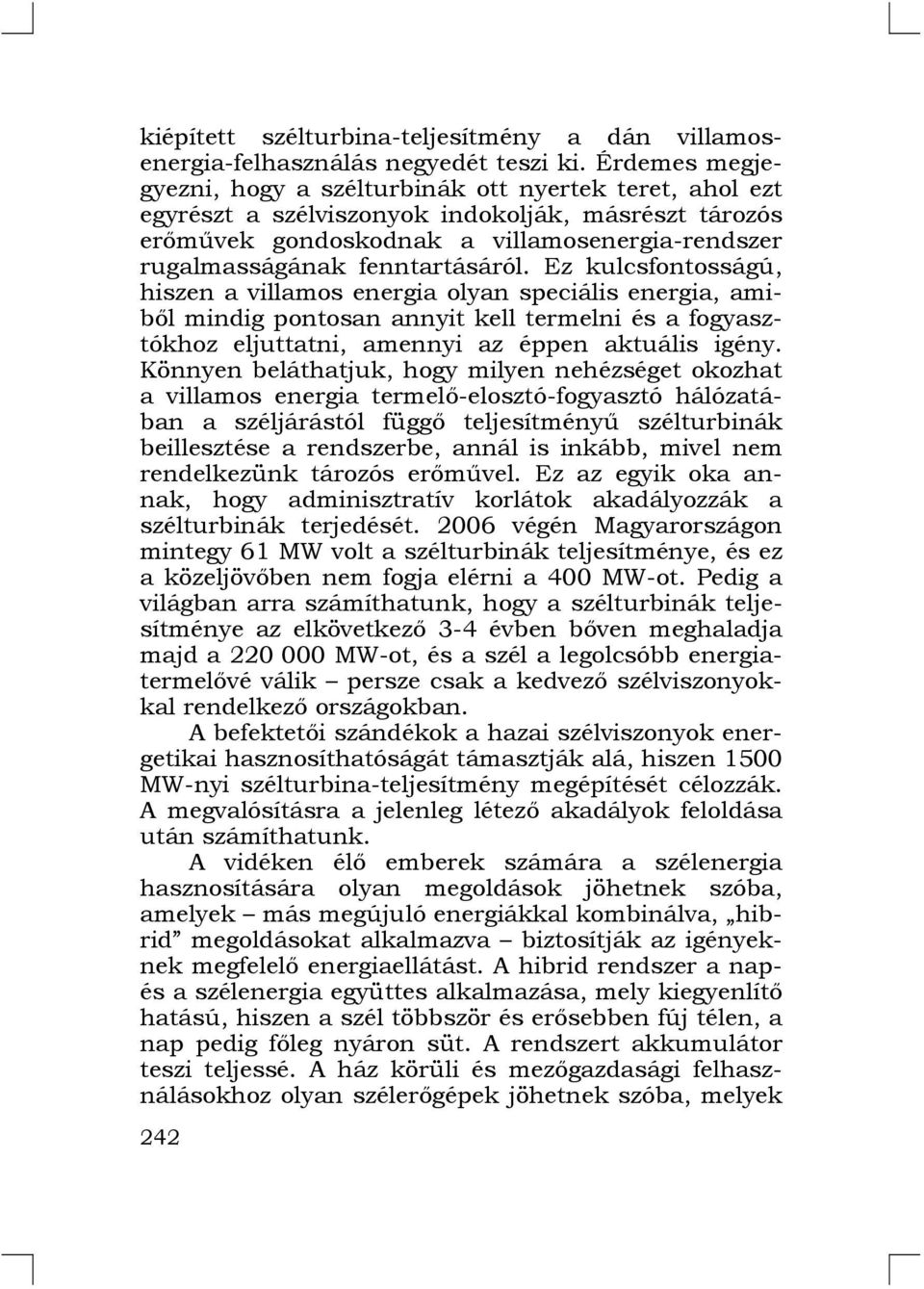 fenntartásáról. Ez kulcsfontosságú, hiszen a villamos energia olyan speciális energia, amiből mindig pontosan annyit kell termelni és a fogyasztókhoz eljuttatni, amennyi az éppen aktuális igény.