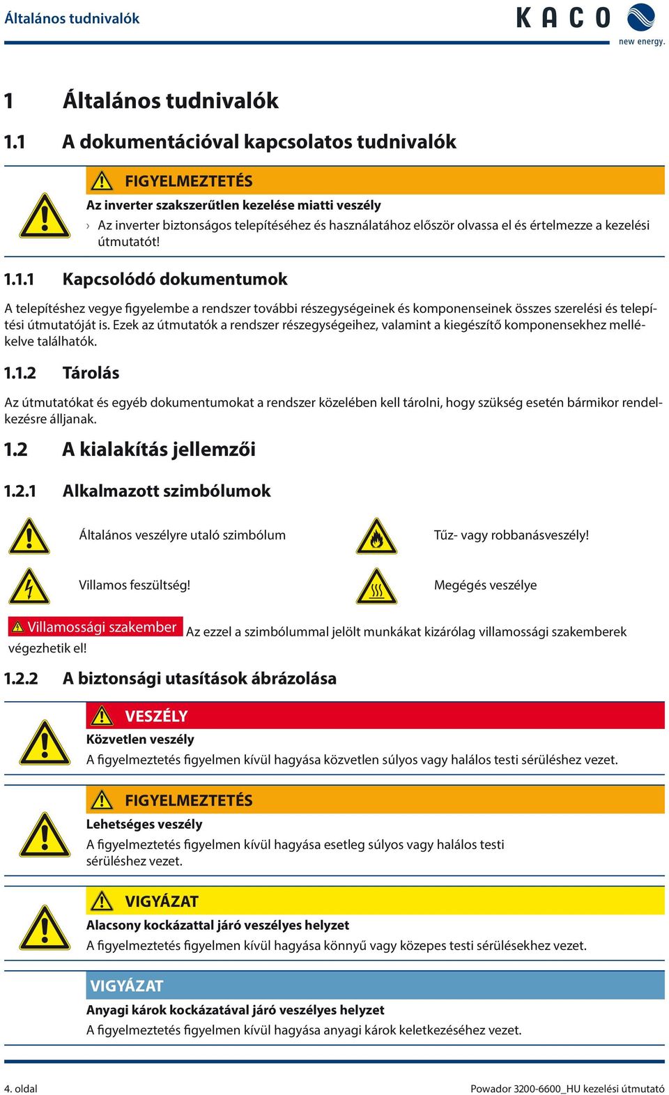 kezelési útmutatót! 1.1.1 Kapcsolódó dokumentumok A telepítéshez vegye figyelembe a rendszer további részegységeinek és komponenseinek összes szerelési és telepítési útmutatóját is.