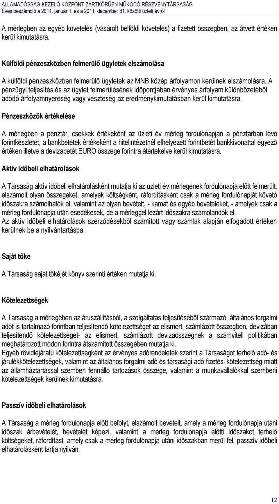 A pénzügyi teljesítés és az ügylet felmerülésének időpontjában érvényes árfolyam különbözetéből adódó árfolyamnyereség vagy veszteség az eredménykimutatásban kerül kimutatásra.