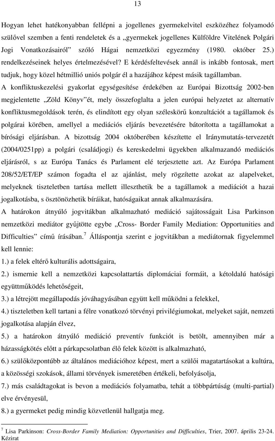 E kérdésfeltevések annál is inkább fontosak, mert tudjuk, hogy közel hétmillió uniós polgár él a hazájához képest másik tagállamban.