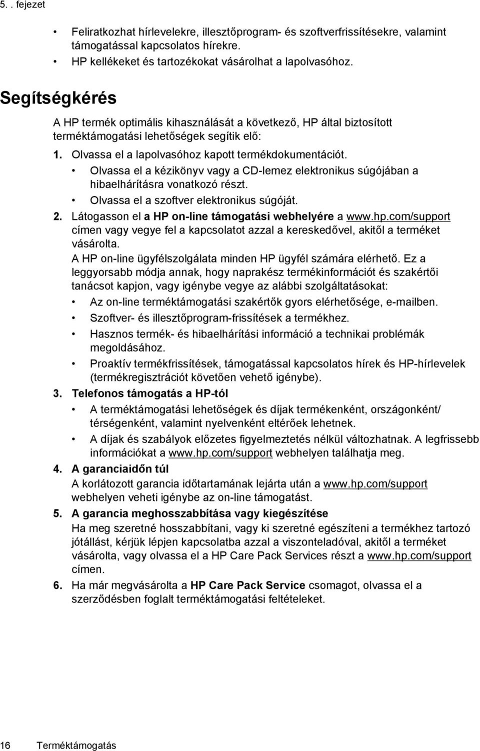 Olvassa el a kézikönyv vagy a CD-lemez elektronikus súgójában a hibaelhárításra vonatkozó részt. Olvassa el a szoftver elektronikus súgóját. 2. Látogasson el a HP on-line támogatási webhelyére a www.