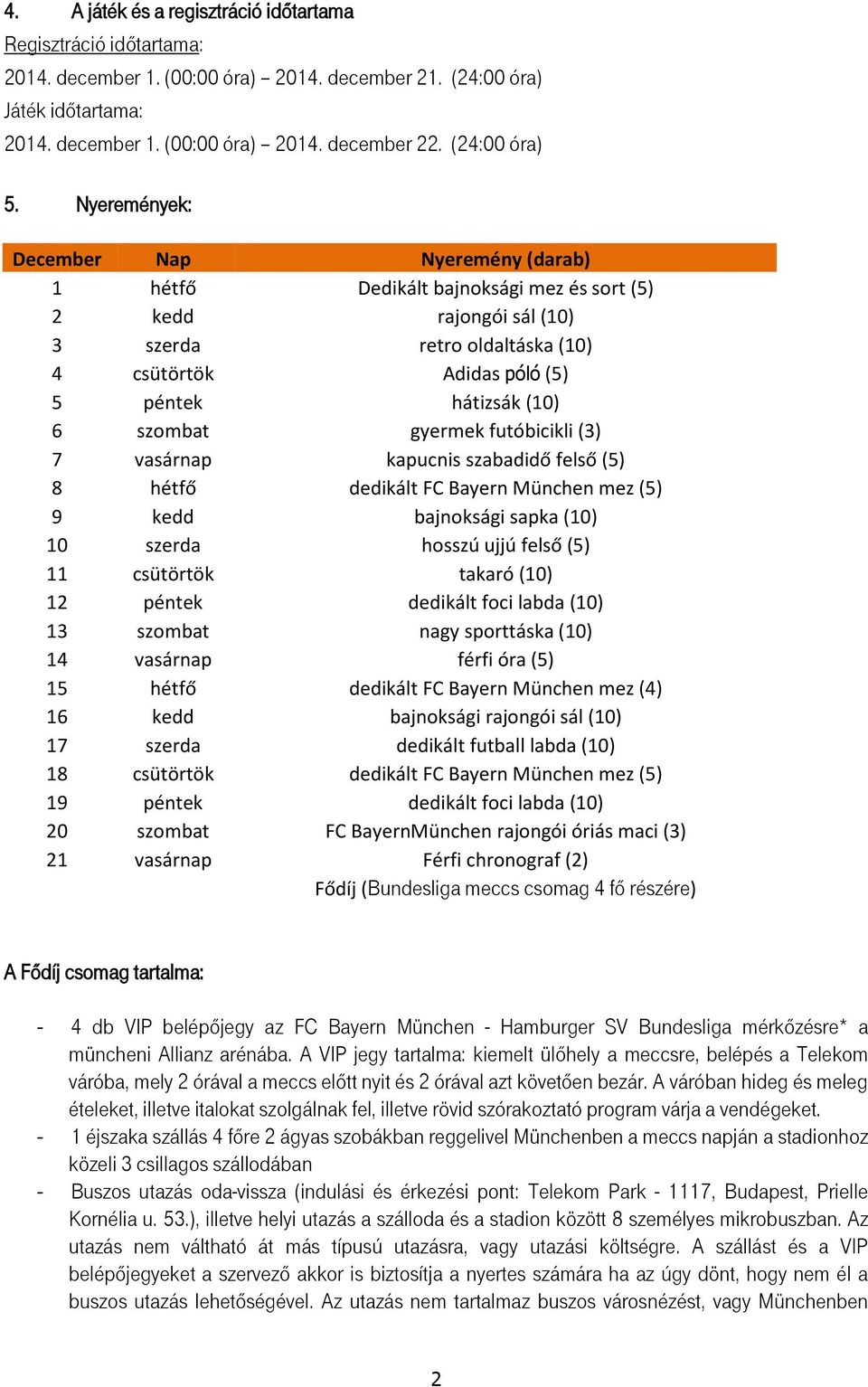 Nyeremények: December Nap Nyeremény (darab) 1 hétfő Dedikált bajnoksági mez és sort (5) 2 kedd rajongói sál (10) 3 szerda retro oldaltáska (10) 4 csütörtök Adidas póló (5) 5 péntek hátizsák (10) 6