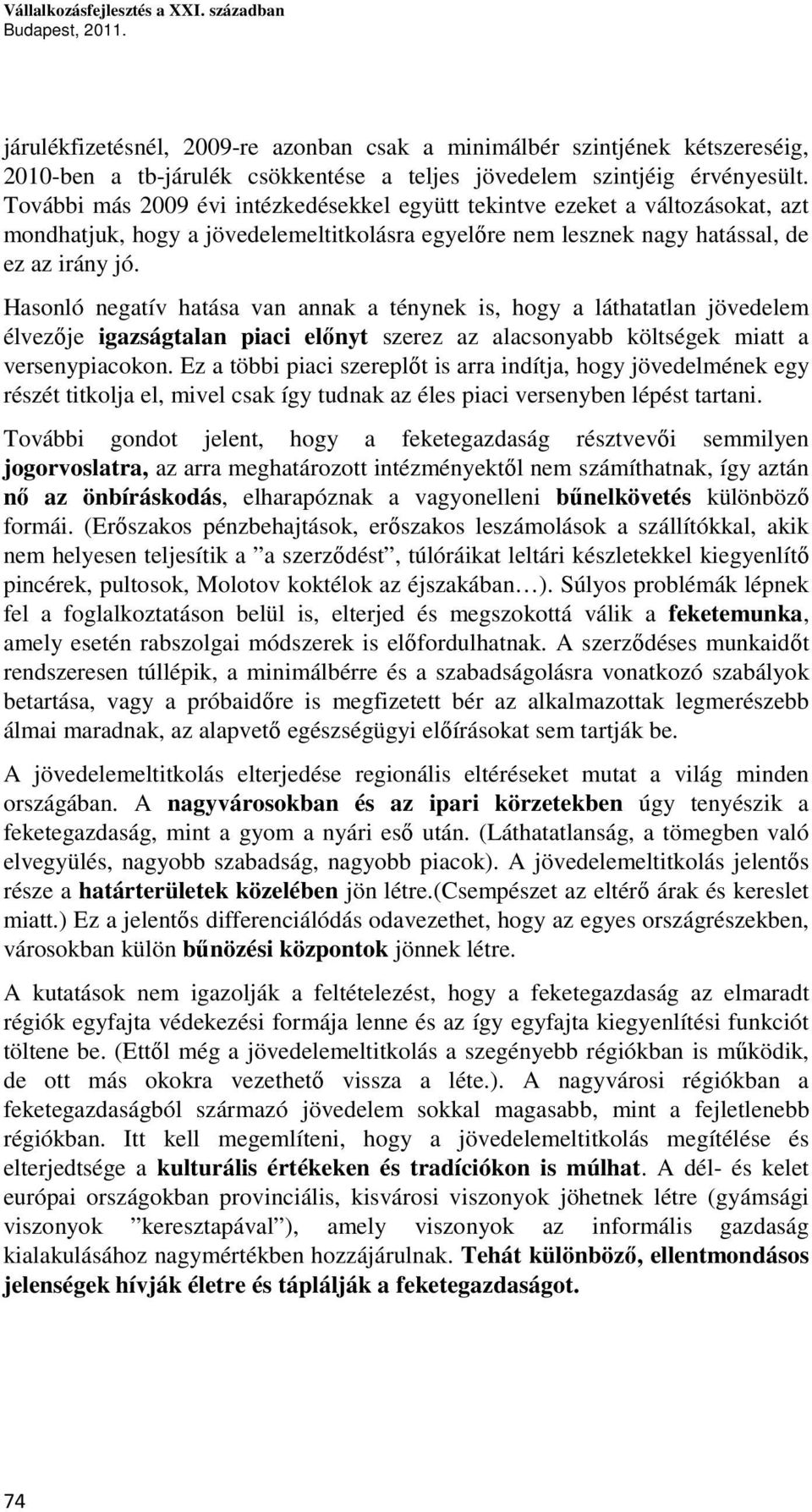 További más 2009 évi intézkedésekkel együtt tekintve ezeket a változásokat, azt mondhatjuk, hogy a jövedelemeltitkolásra egyelőre nem lesznek nagy hatással, de ez az irány jó.