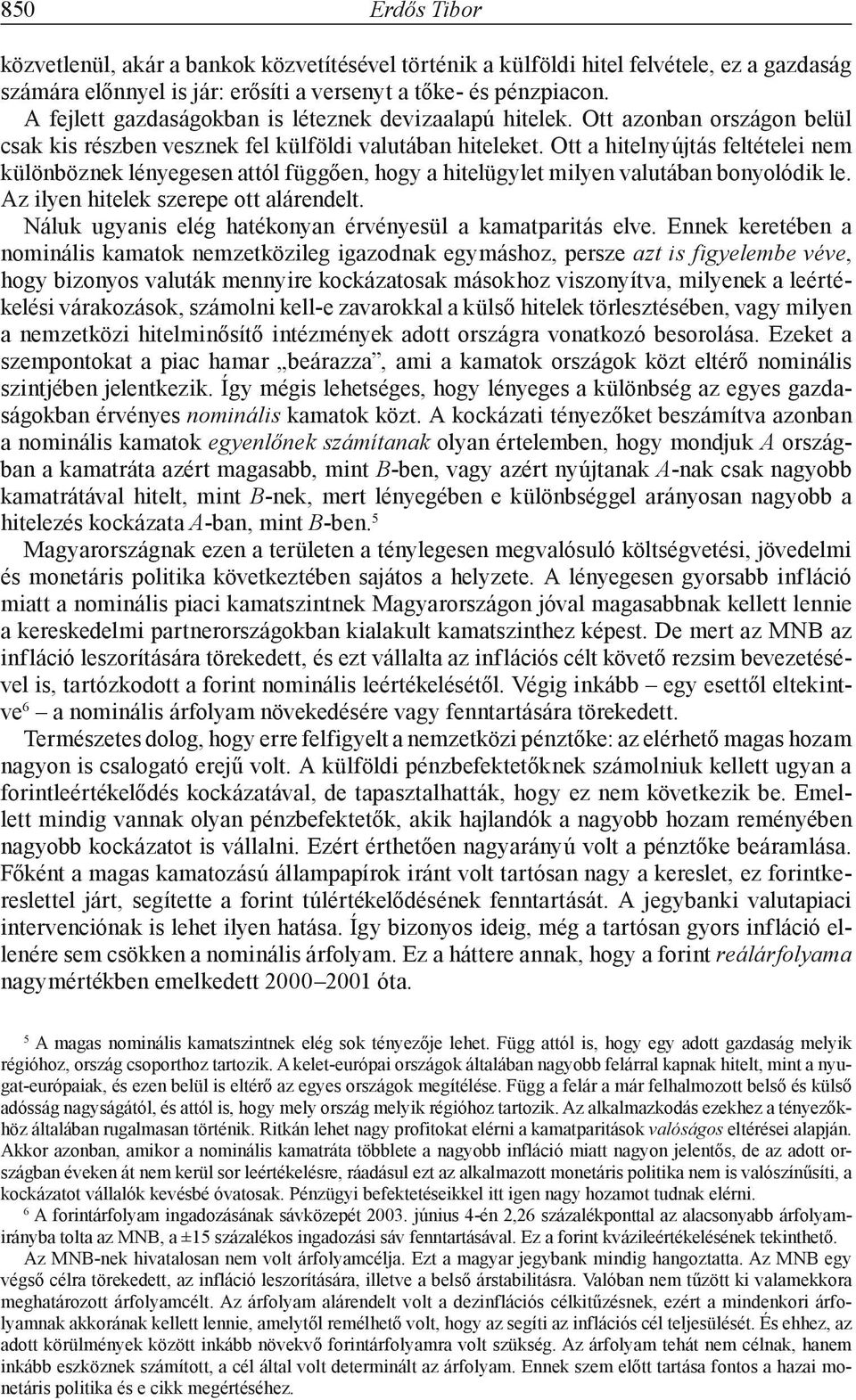 Ott a hitelnyújtás feltételei nem különböznek lényegesen attól függően, hogy a hitelügylet milyen valutában bonyolódik le. Az ilyen hitelek szerepe ott alárendelt.