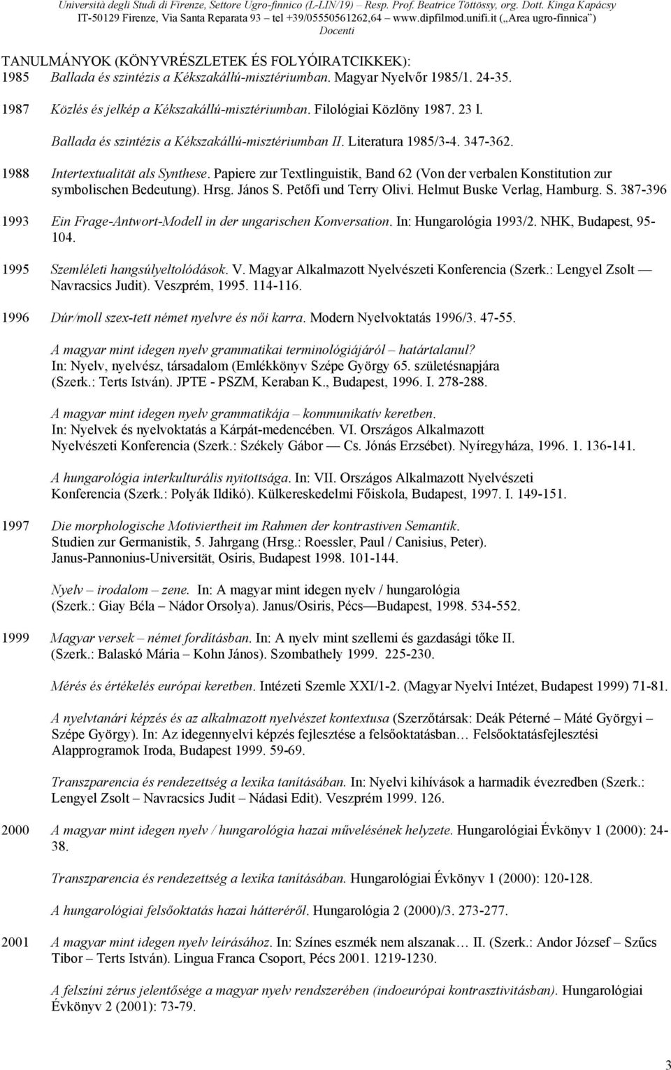 Papiere zur Textlinguistik, Band 62 (Von der verbalen Konstitution zur symbolischen Bedeutung). Hrsg. János S. Petőfi und Terry Olivi. Helmut Buske Verlag, Hamburg. S. 387-396 1993 Ein Frage-Antwort-Modell in der ungarischen Konversation.