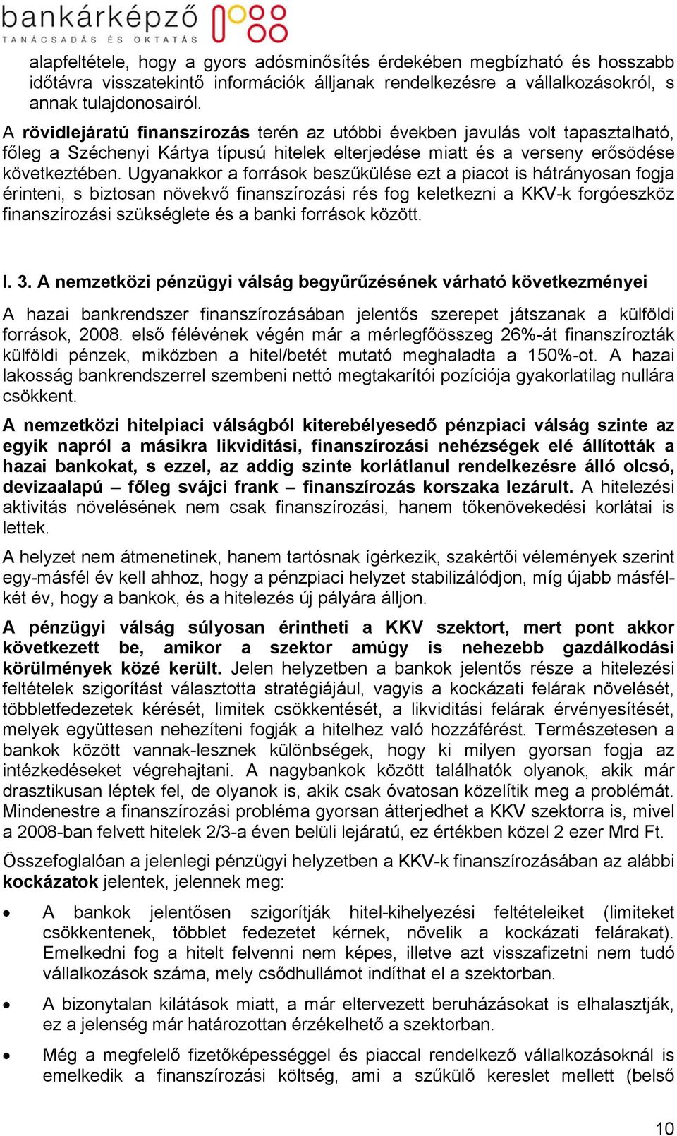 Ugyanakkor a források beszűkülése ezt a piacot is hátrányosan fogja érinteni, s biztosan növekvő finanszírozási rés fog keletkezni a KKV-k forgóeszköz finanszírozási szükséglete és a banki források