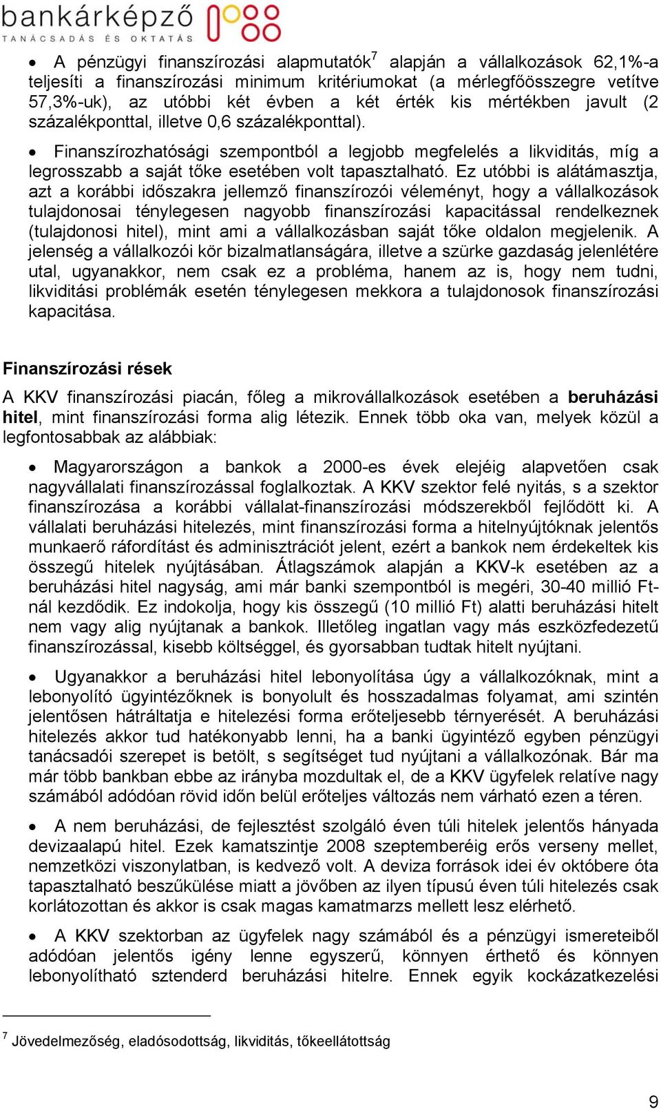 Ez utóbbi is alátámasztja, azt a korábbi időszakra jellemző finanszírozói véleményt, hogy a vállalkozások tulajdonosai ténylegesen nagyobb finanszírozási kapacitással rendelkeznek (tulajdonosi