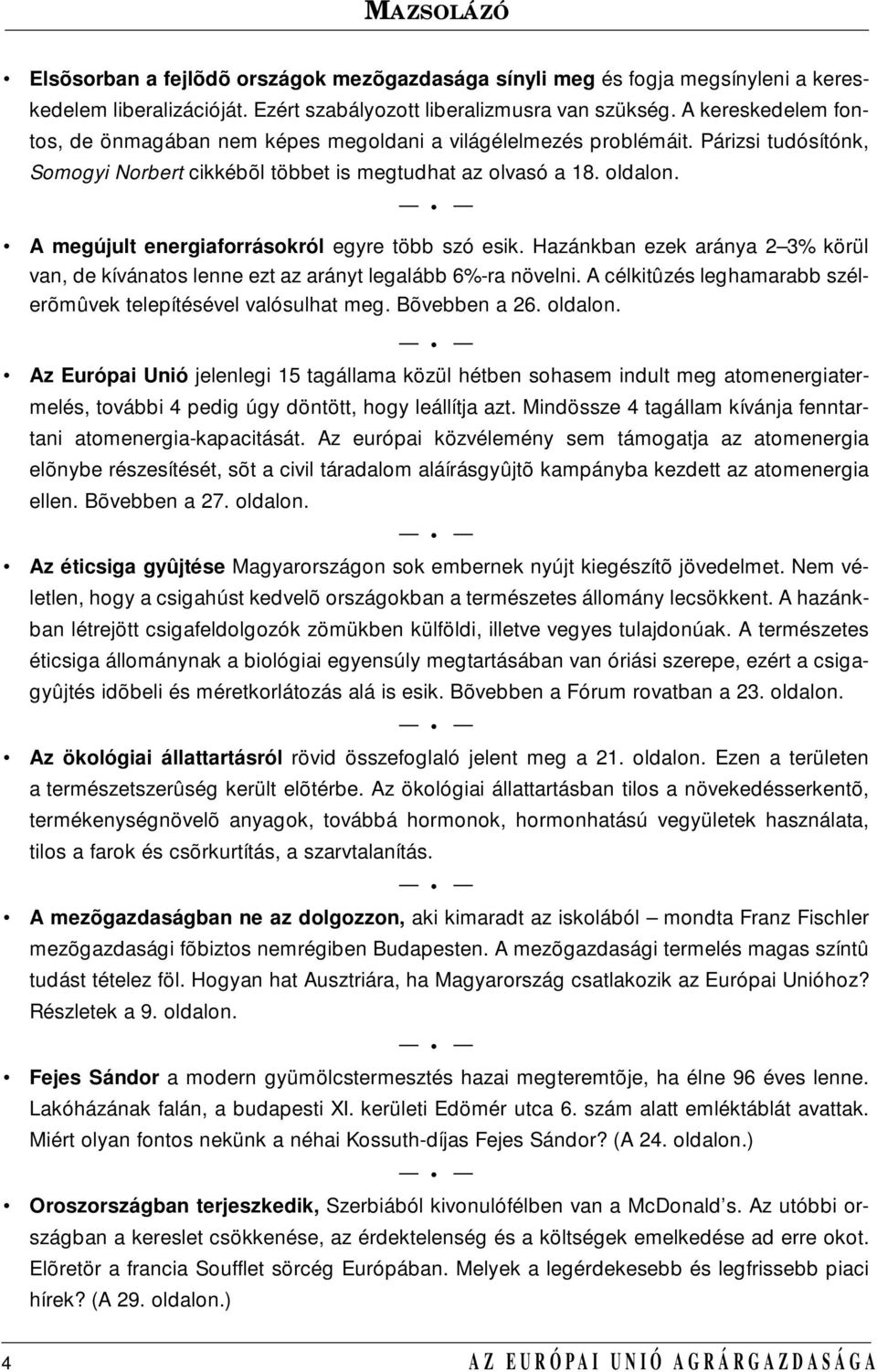 A megújult energiaforrásokról egyre több szó esik. Hazánkban ezek aránya 2 3% körül van, de kívánatos lenne ezt az arányt legalább 6%-ra növelni.