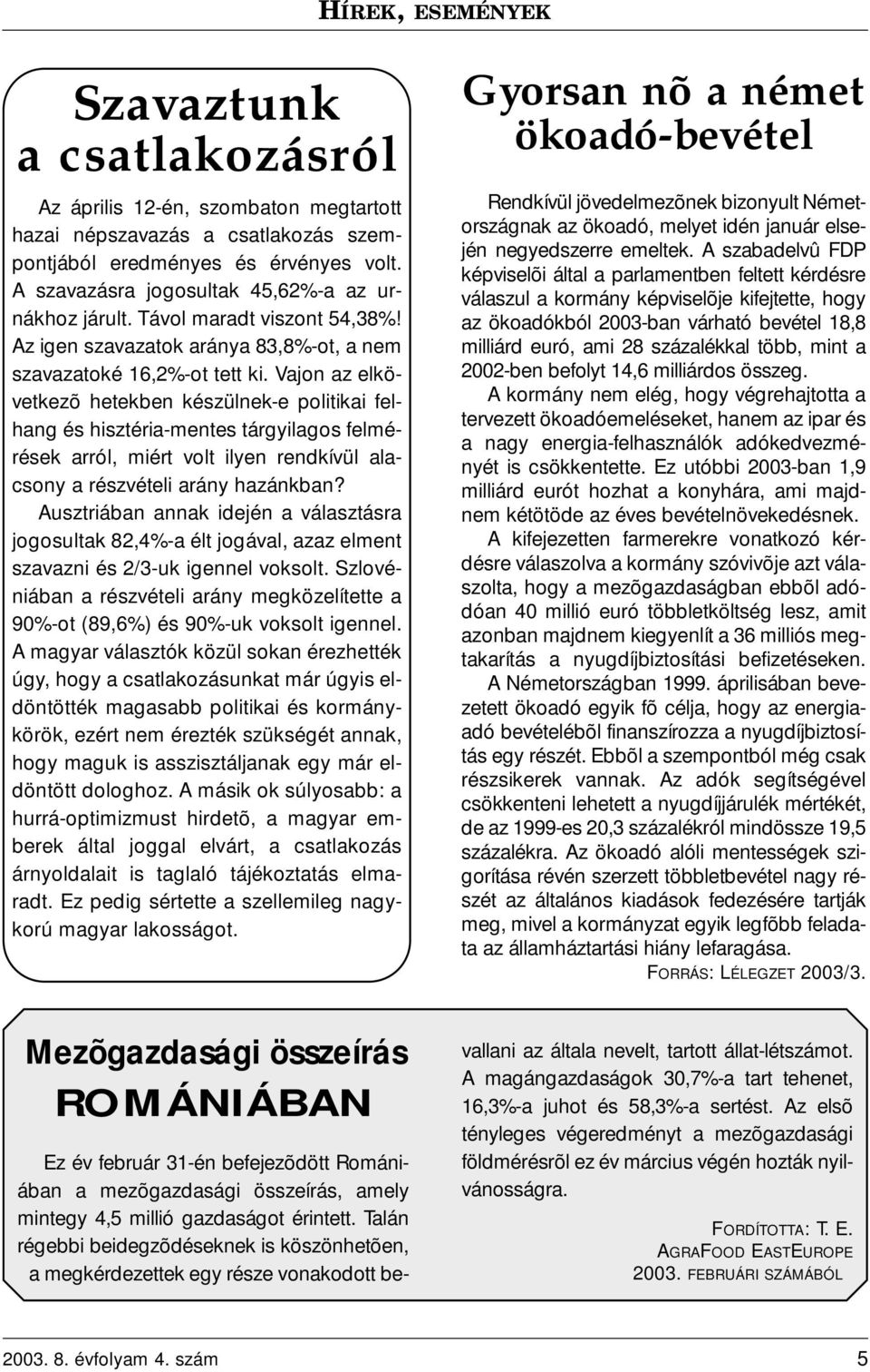 Vajon az elkövetkezõ hetekben készülnek-e politikai felhang és hisztéria-mentes tárgyilagos felmérések arról, miért volt ilyen rendkívül alacsony a részvételi arány hazánkban?