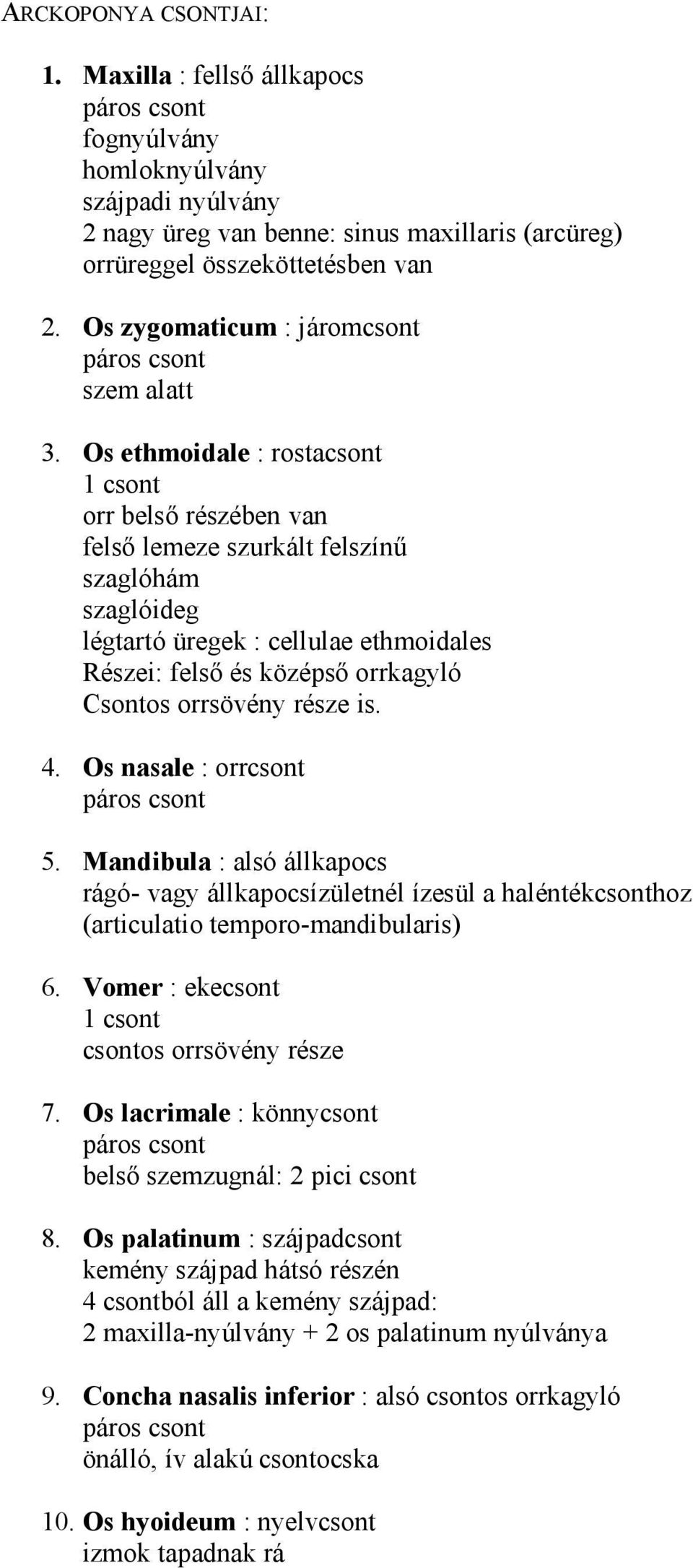 Os ethmoidale : rostacsont 1 csont orr belső részében van felső lemeze szurkált felszínű szaglóhám szaglóideg légtartó üregek : cellulae ethmoidales Részei: felső és középső orrkagyló Csontos