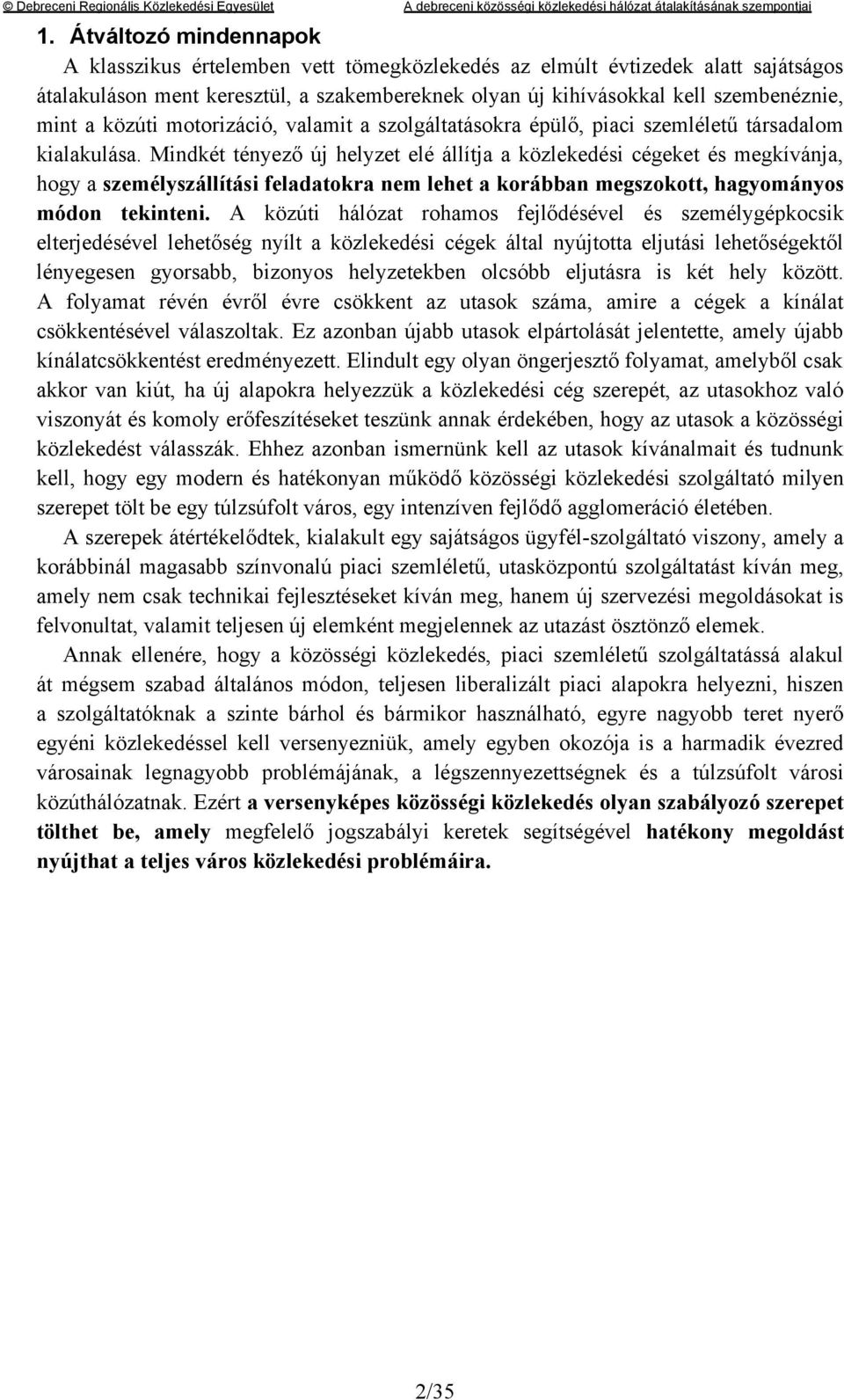 Mindkét tényező új helyzet elé állítja a közlekedési cégeket és megkívánja, hogy a személyszállítási feladatokra nem lehet a korábban megszokott, hagyományos módon tekinteni.