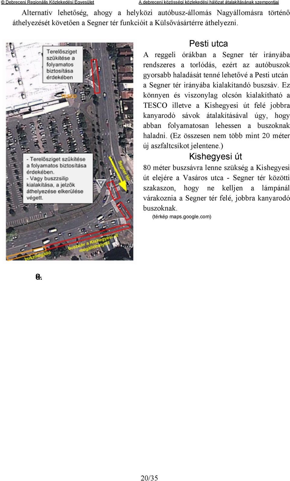 Ez könnyen és viszonylag olcsón kialakítható a TESCO illetve a Kishegyesi út felé jobbra kanyarodó sávok átalakításával úgy, hogy abban folyamatosan lehessen a buszoknak haladni.