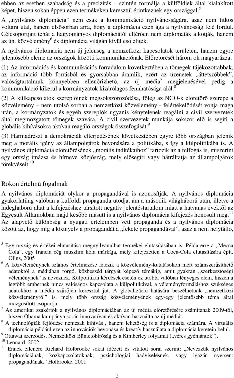 Célcsoportjait tehát a hagyományos diplomáciától eltérően nem diplomaták alkotják, hanem az ún. közvélemény 6 és diplomácia világán kívül eső elitek.