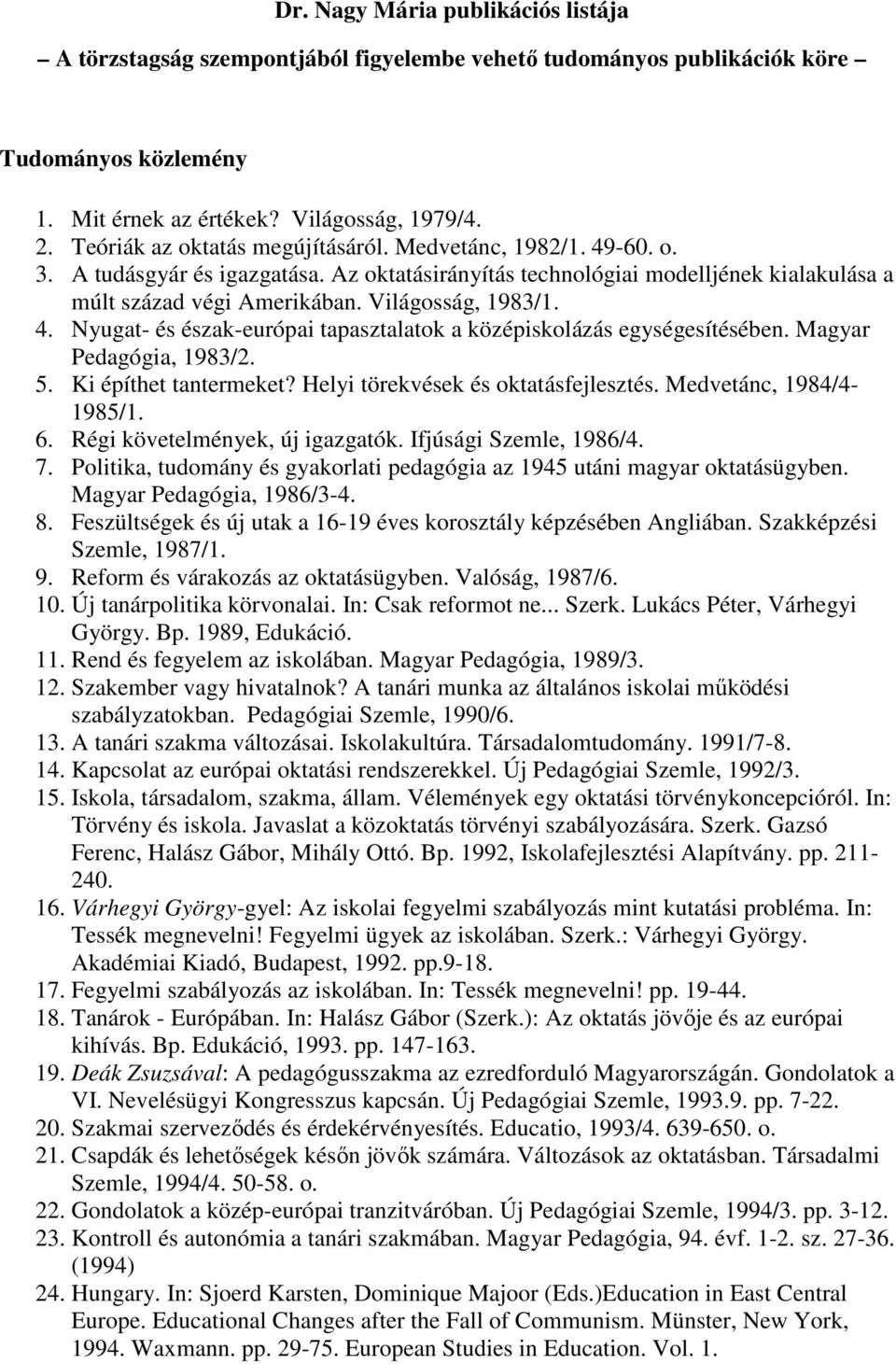 4. Nyugat- és észak-európai tapasztalatok a középiskolázás egységesítésében. Magyar Pedagógia, 1983/2. 5. Ki építhet tantermeket? Helyi törekvések és oktatásfejlesztés. Medvetánc, 1984/4-1985/1. 6.