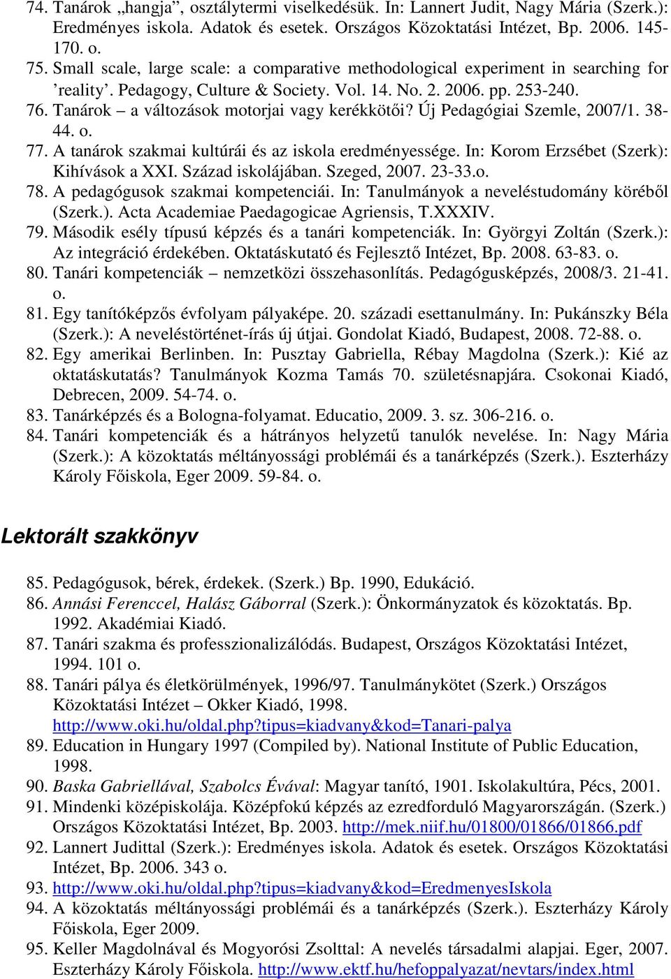 Tanárok a változások motorjai vagy kerékkötıi? Új Pedagógiai Szemle, 2007/1. 38-44. o. 77. A tanárok szakmai kultúrái és az iskola eredményessége. In: Korom Erzsébet (Szerk): Kihívások a XXI.