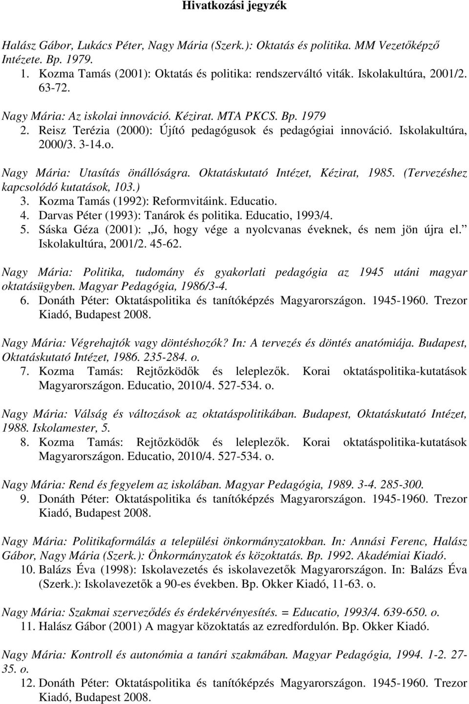 Oktatáskutató Intézet, Kézirat, 1985. (Tervezéshez kapcsolódó kutatások, 103.) 3. Kozma Tamás (1992): Reformvitáink. Educatio. 4. Darvas Péter (1993): Tanárok és politika. Educatio, 1993/4. 5.