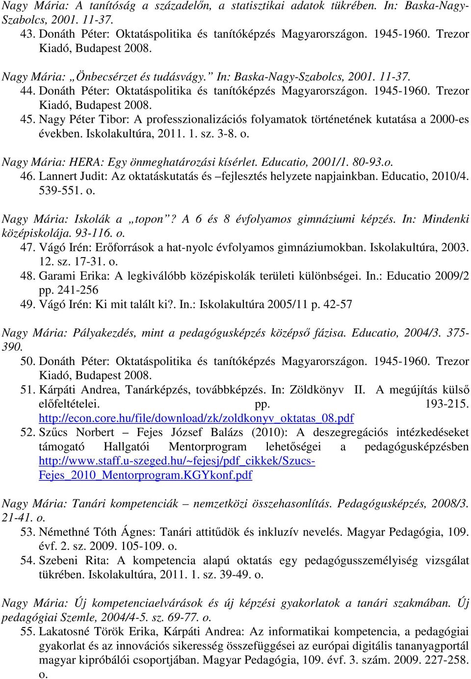 Nagy Péter Tibor: A professzionalizációs folyamatok történetének kutatása a 2000-es években. Iskolakultúra, 2011. 1. sz. 3-8. o. Nagy Mária: HERA: Egy önmeghatározási kísérlet. Educatio, 2001/1.