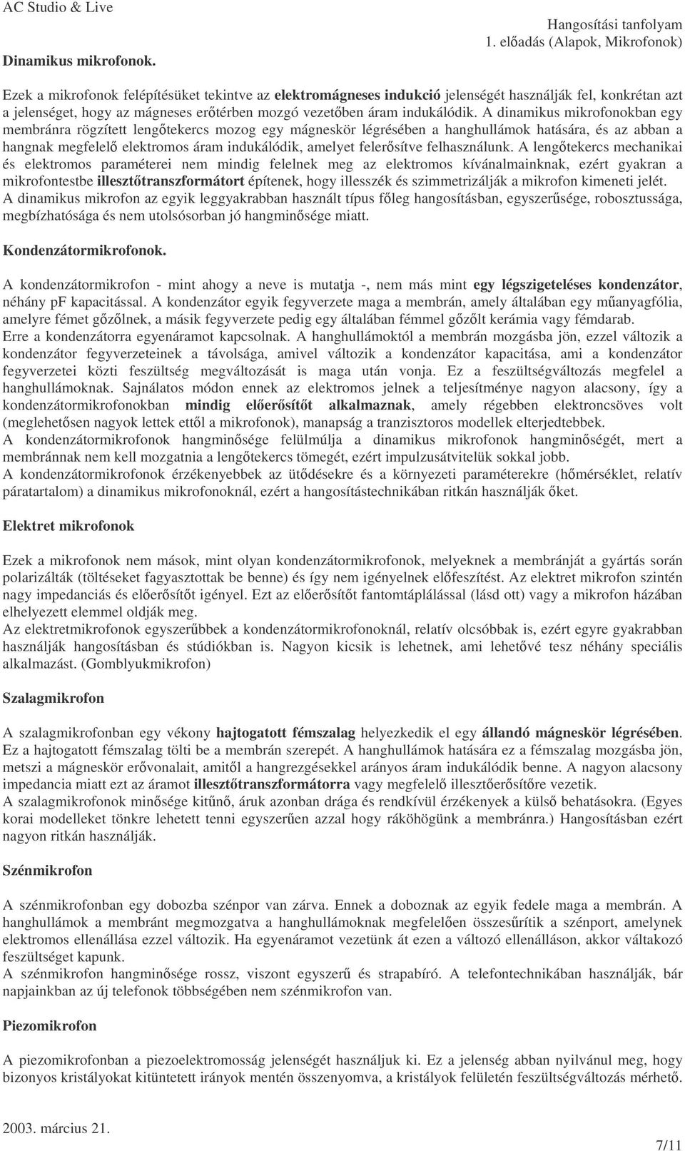 A dinamikus mikrofonokban egy membránra rögzített lengtekercs mozog egy mágneskör légrésében a hanghullámok hatására, és az abban a hangnak megfelel elektromos áram indukálódik, amelyet felersítve