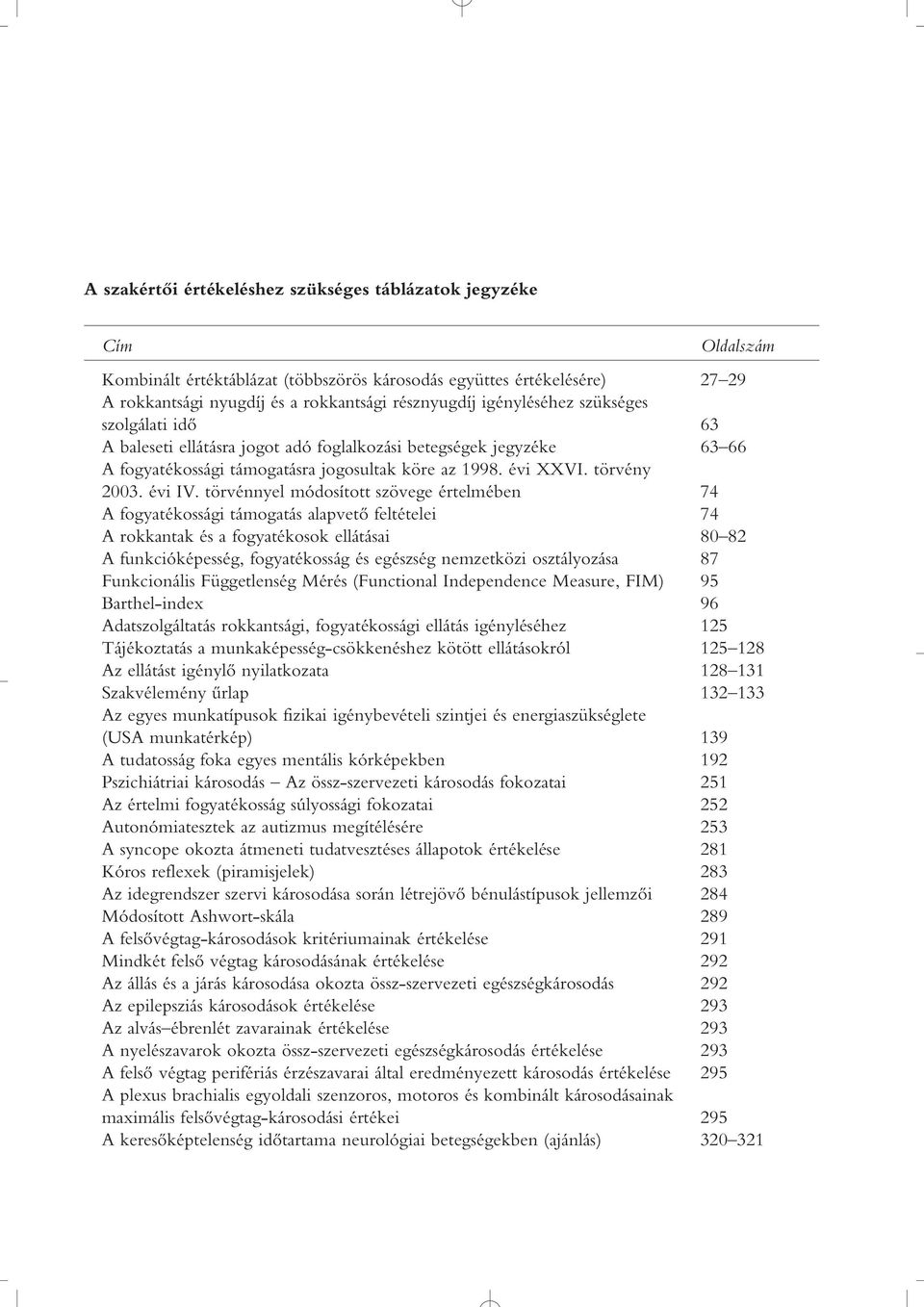 törvénnyel módosított szövege értelmében 74 A fogyatékossági támogatás alapvetô feltételei 74 A rokkantak és a fogyatékosok ellátásai 80 82 A funkcióképesség, fogyatékosság és egészség nemzetközi