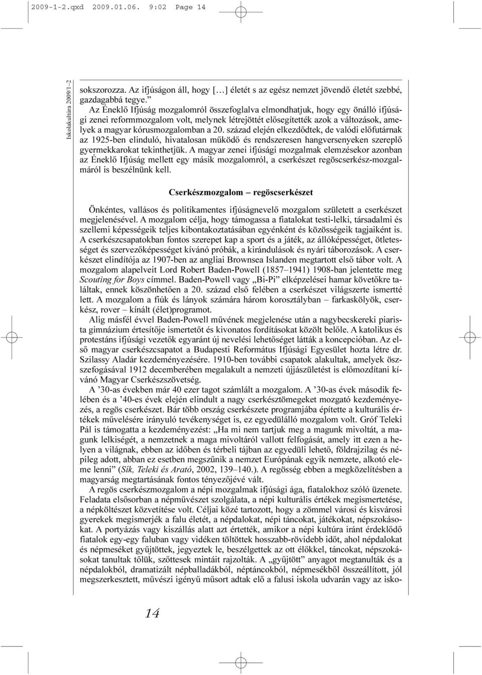 20. század elején elkezdõdtek, de valódi elõfutárnak az 1925-ben elinduló, hivatalosan mûködõ és rendszeresen hangversenyeken szereplõ gyermekkarokat tekinthetjük.