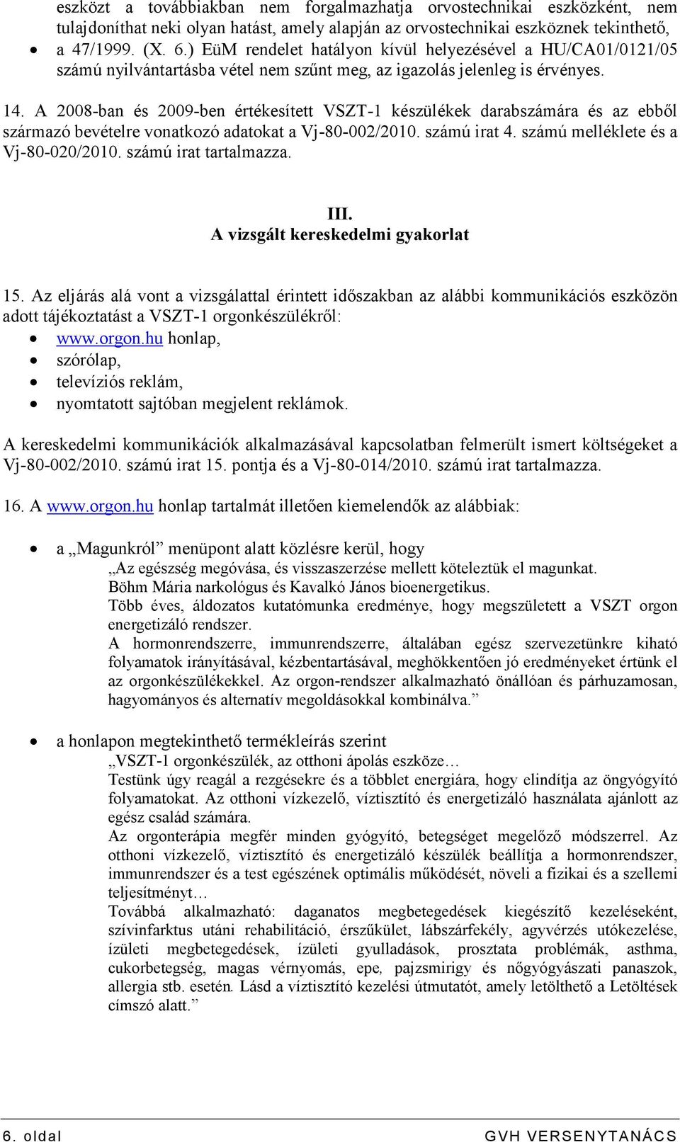 A 2008-ban és 2009-ben értékesített VSZT-1 készülékek darabszámára és az ebbıl származó bevételre vonatkozó adatokat a Vj-80-002/2010. számú irat 4. számú melléklete és a Vj-80-020/2010.