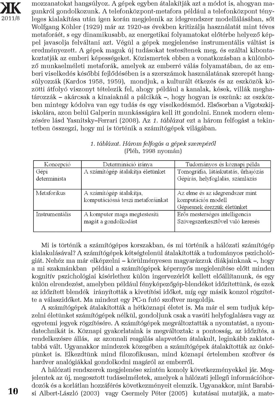 használatát mint téves metaforáét, s egy dinamikusabb, az energetikai folyamatokat elõtérbe helyezõ képpel javasolja felváltani azt. Végül a gépek megjelenése instrumentális váltást is eredményezett.