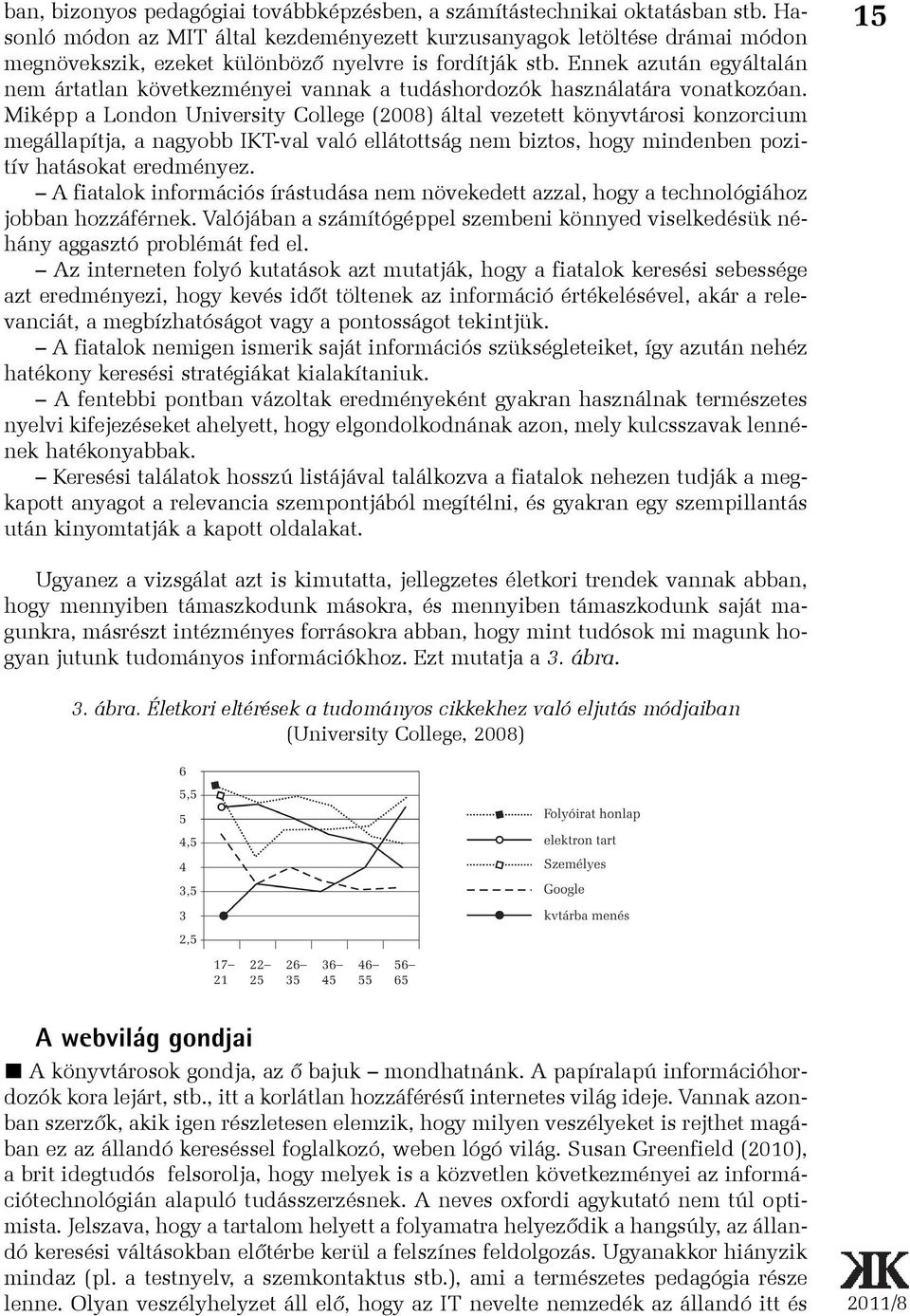 Ennek azután egyáltalán nem ártatlan következményei vannak a tudáshordozók használatára vonatkozóan.