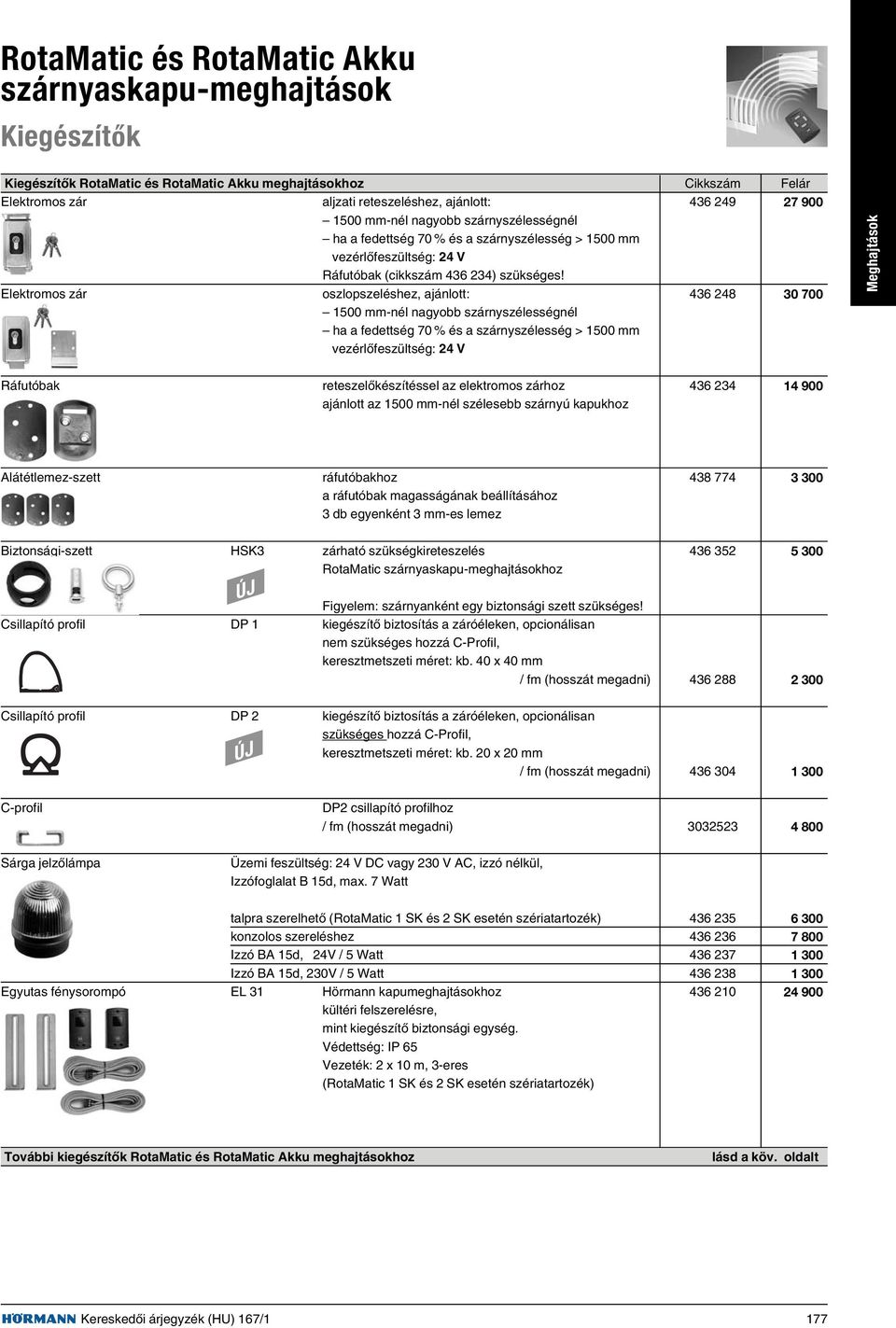 Elektromos zár oszlopszeléshez, ajánlott: 436 248 30 700 1500 mm-nél nagyobb szárnyszélességnél ha a fedettség 70 % és a szárnyszélesség > 1500 mm vezérlõfeszültség: 24 V Meghajtások Ráfutóbak