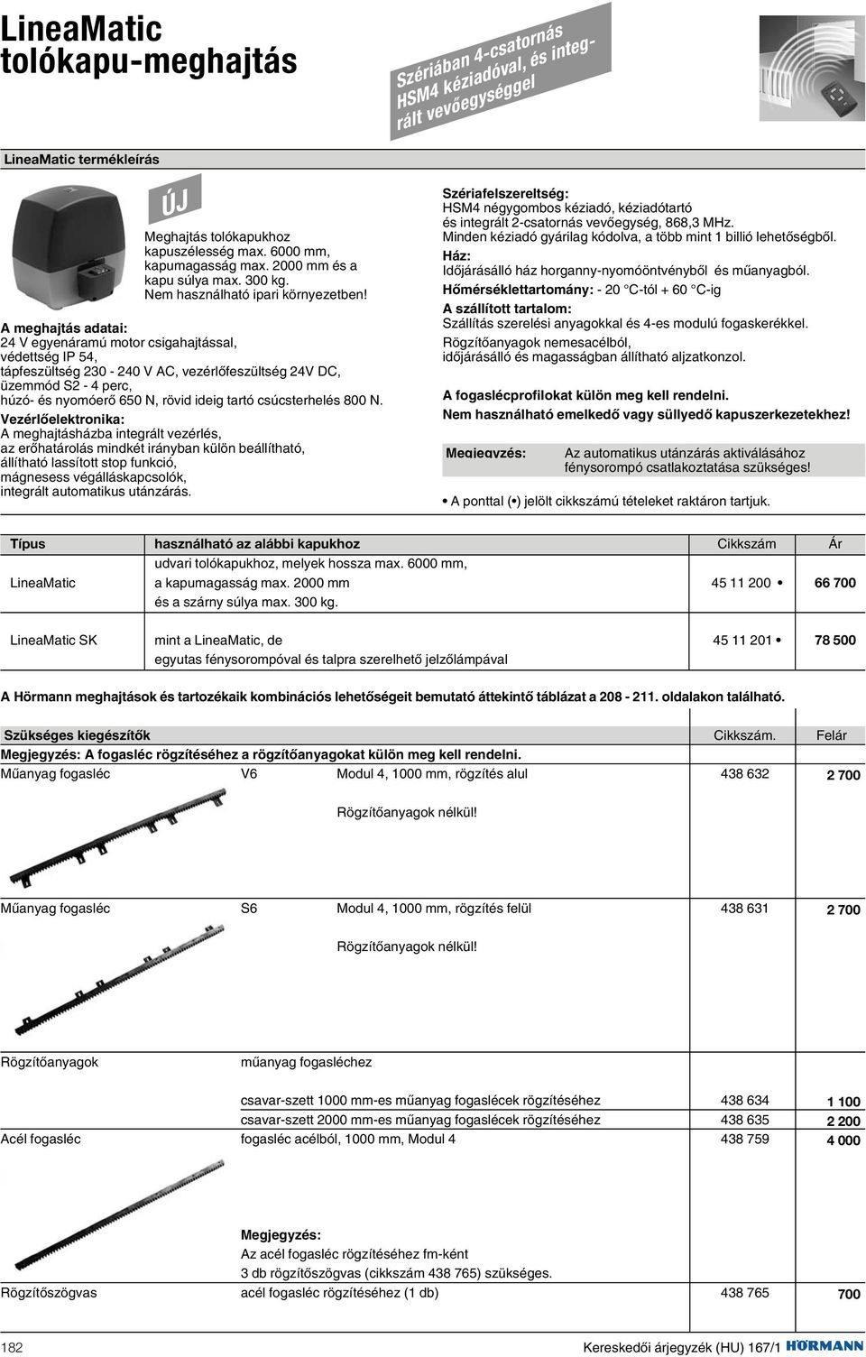 A meghajtás adatai: 24 V egyenáramú motor csigahajtással, védettség IP 54, tápfeszültség 230-240 V AC, vezérlõfeszültség 24V DC, üzemmód S2-4 perc, húzó- és nyomóerõ 650 N, rövid ideig tartó