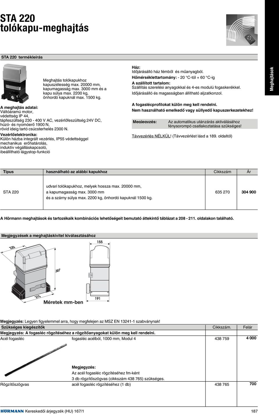 Meghajtások A meghajtás adatai: Váltóáramú motor, védettség IP 44, tápfeszültség 230-400 V AC, vezérlõfeszültség 24V DC, húzó- és nyomóerõ 1900 N, rövid ideig tartó csúcsterhelés 2300 N.