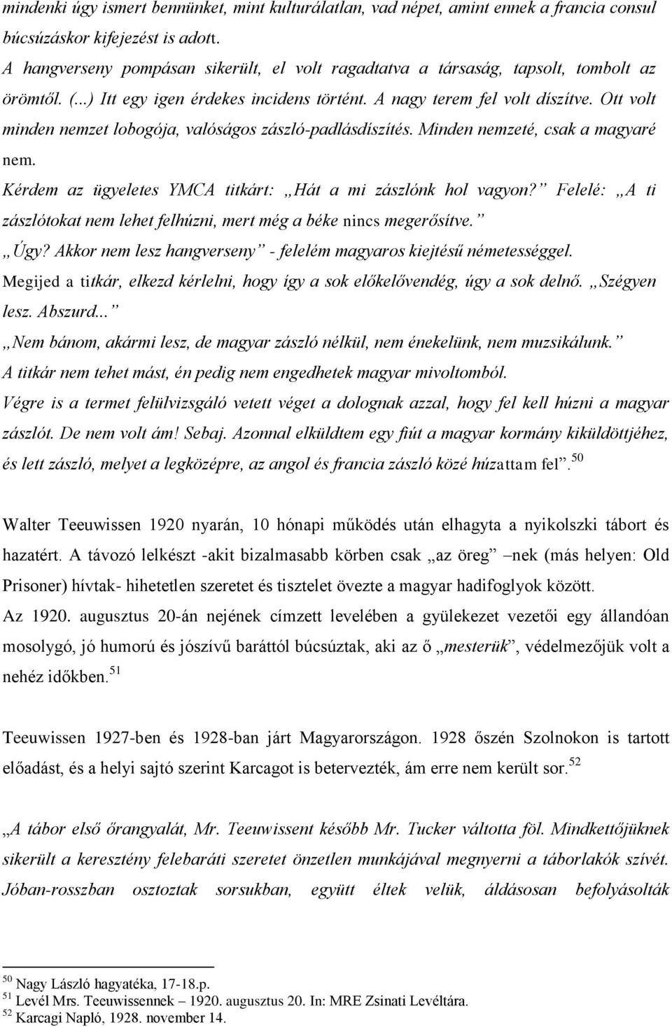 Ott volt minden nemzet lobogója, valóságos zászló-padlásdíszítés. Minden nemzeté, csak a magyaré nem. Kérdem az ügyeletes YMCA titkárt: Hát a mi zászlónk hol vagyon?