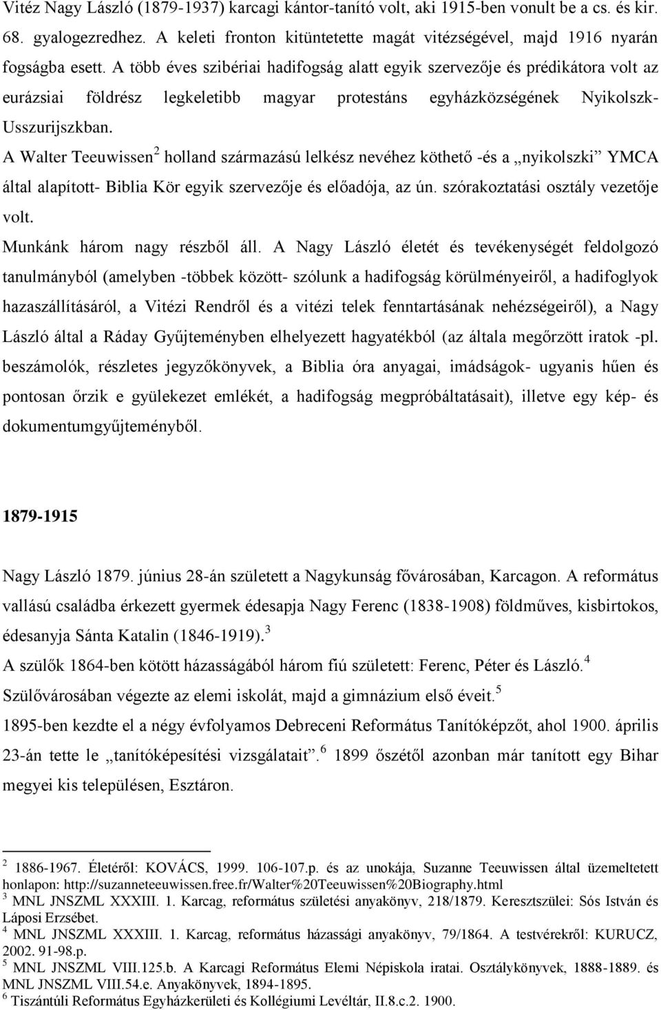 A Walter Teeuwissen 2 holland származású lelkész nevéhez köthető -és a nyikolszki YMCA által alapított- Biblia Kör egyik szervezője és előadója, az ún. szórakoztatási osztály vezetője volt.