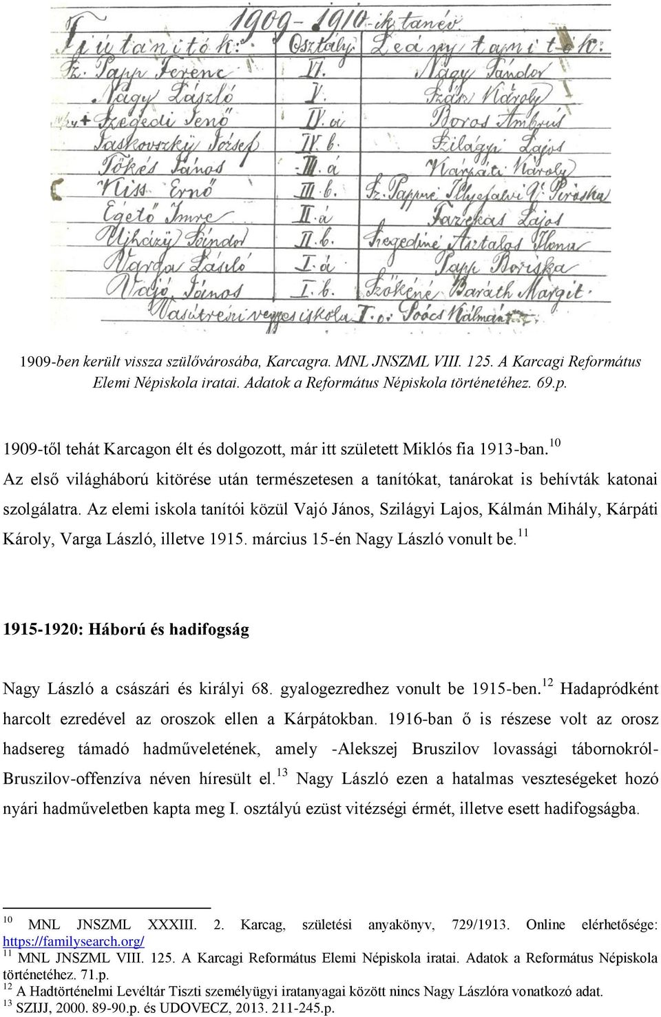 Az elemi iskola tanítói közül Vajó János, Szilágyi Lajos, Kálmán Mihály, Kárpáti Károly, Varga László, illetve 1915. március 15-én Nagy László vonult be.