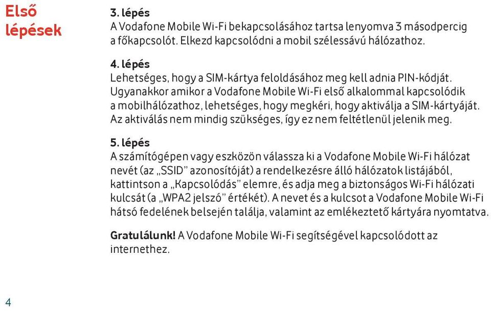 Ugyanakkor amikor a Vodafone Mobile Wi-Fi első alkalommal kapcsolódik a mobilhálózathoz, lehetséges, hogy megkéri, hogy aktiválja a SIM-kártyáját.