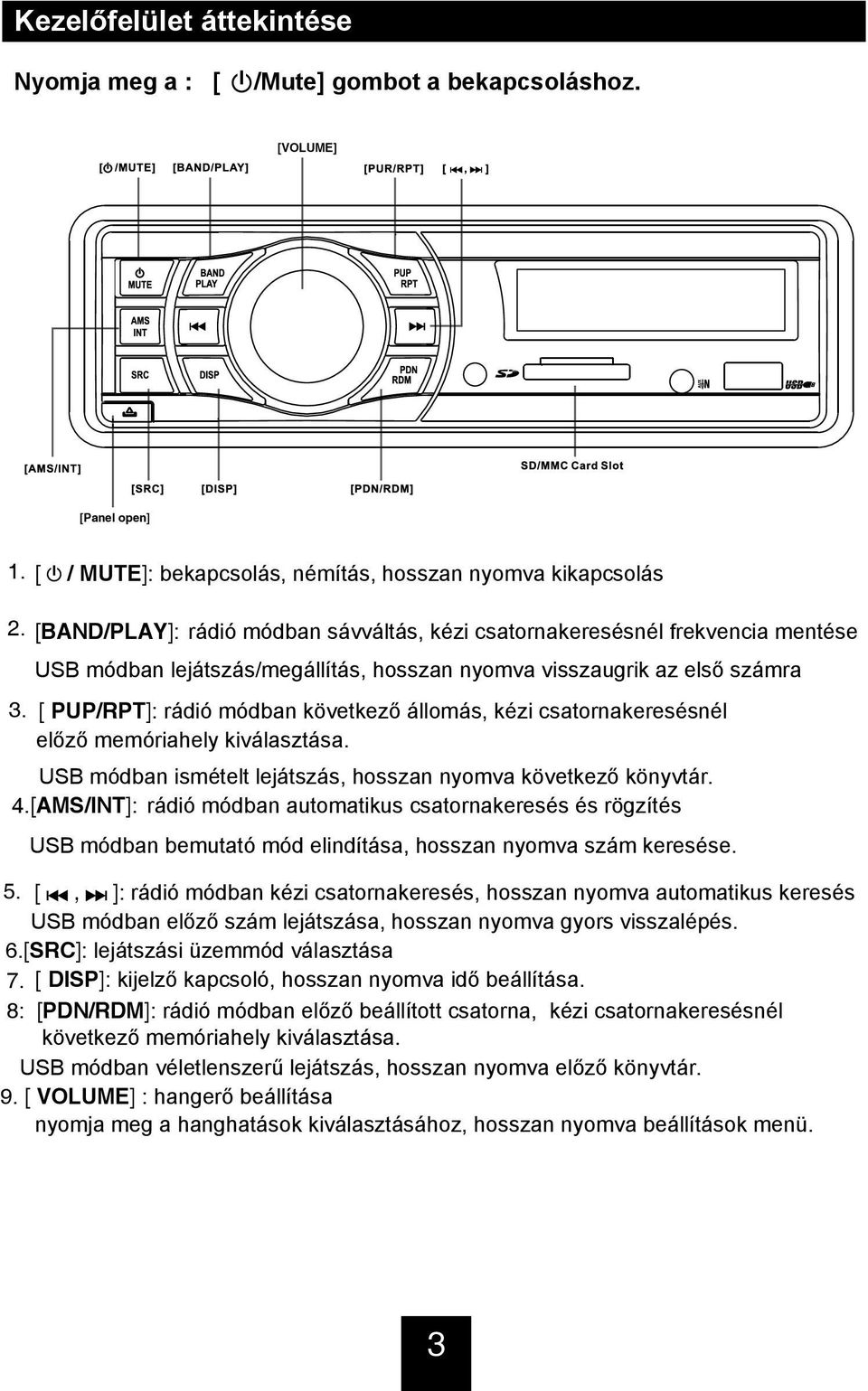 [ pup/rpt]: rádió módban következő állomás, kézi csatornakeresésnél előző memóriahely kiválasztása. USB módban ismételt lejátszás, hosszan nyomva következő könyvtár. 4.