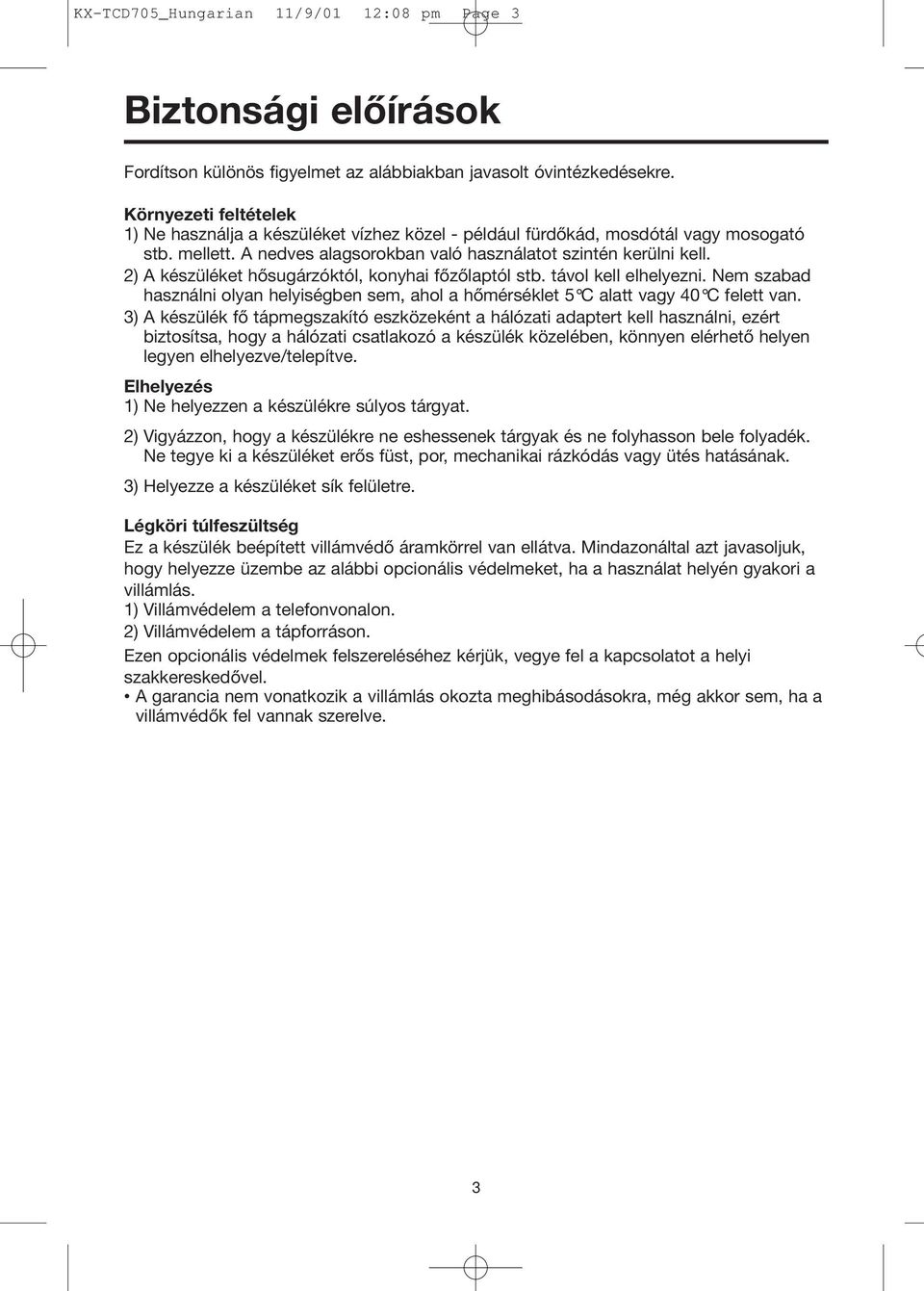 2) A készüléket hősugárzóktól, konyhai főzőlaptól stb. távol kell elhelyezni. Nem szabad használni olyan helyiségben sem, ahol a hőmérséklet 5 C alatt vagy 40 C felett van.