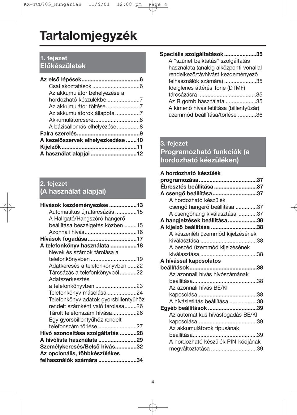 ..12 2. fejezet (A használat alapjai) Hívások kezdeményezése...13 Automatikus újratárcsázás...15 A Hallgató/Hangszóró hangerő beállítása beszélgetés közben...15 Azonnali hívás...16 Hívások fogadása.