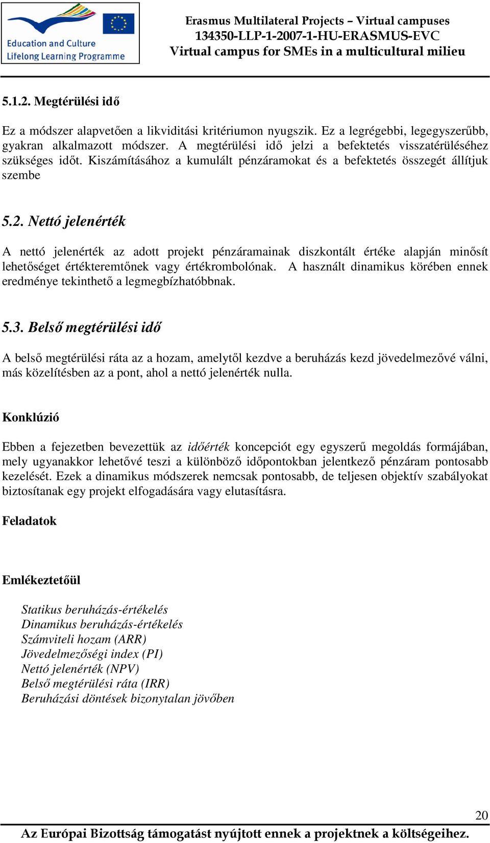 Nettó jelenérték A nettó jelenérték az adott projekt pénzáramainak diszkontált értéke alapján minősít lehetőséget értékteremtőnek vagy értékrombolónak.