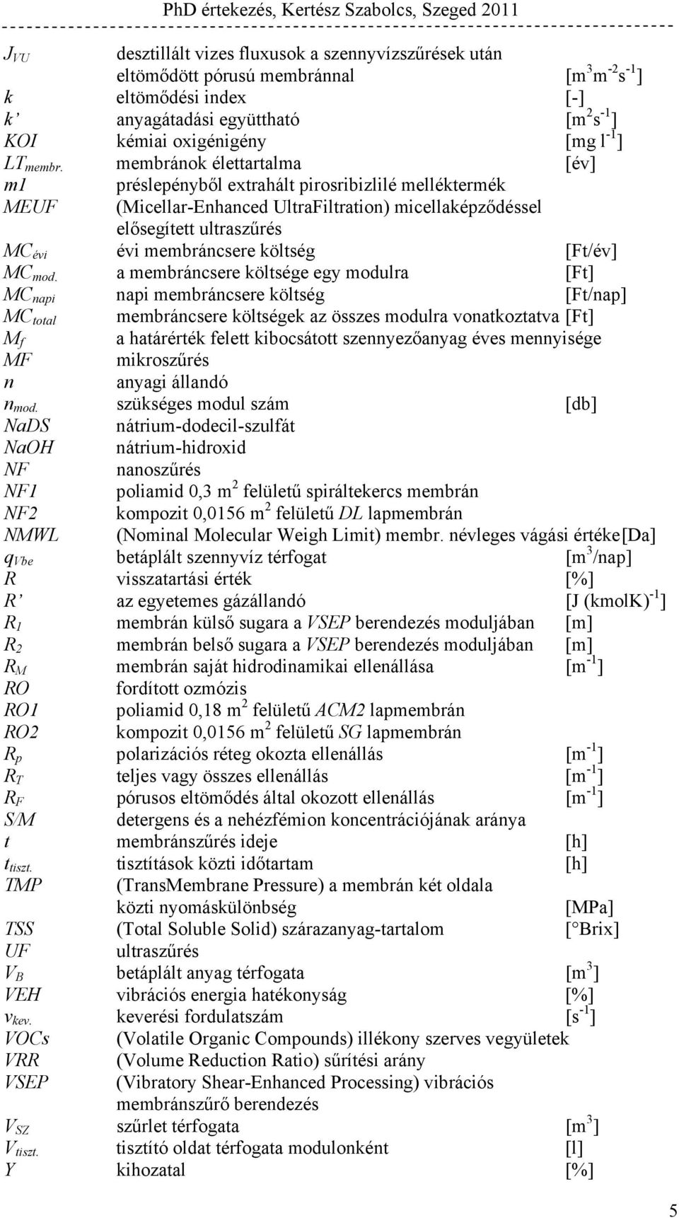 membránok élettartalma [év] m1 MEUF préslepényből extrahált pirosribizlilé melléktermék (Micellar-Enhanced UltraFiltration) micellaképződéssel elősegített ultraszűrés MC évi évi membráncsere költség