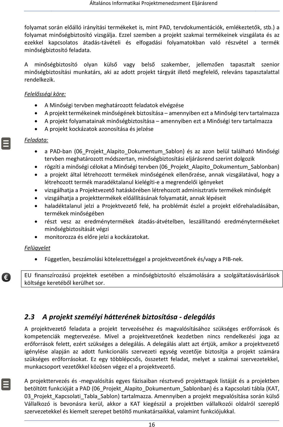 A minőségbiztosító olyan külső vagy belső szakember, jellemzően tapasztalt szenior minőségbiztosítási munkatárs, aki az adott projekt tárgyát illető megfelelő, releváns tapasztalattal rendelkezik.