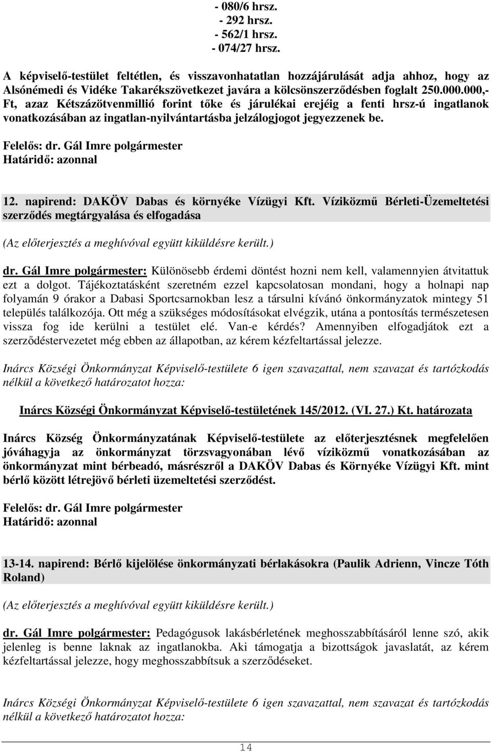 000,- Ft, azaz Kétszázötvenmillió forint tőke és járulékai erejéig a fenti hrsz-ú ingatlanok vonatkozásában az ingatlan-nyilvántartásba jelzálogjogot jegyezzenek be. Határidő: azonnal 12.