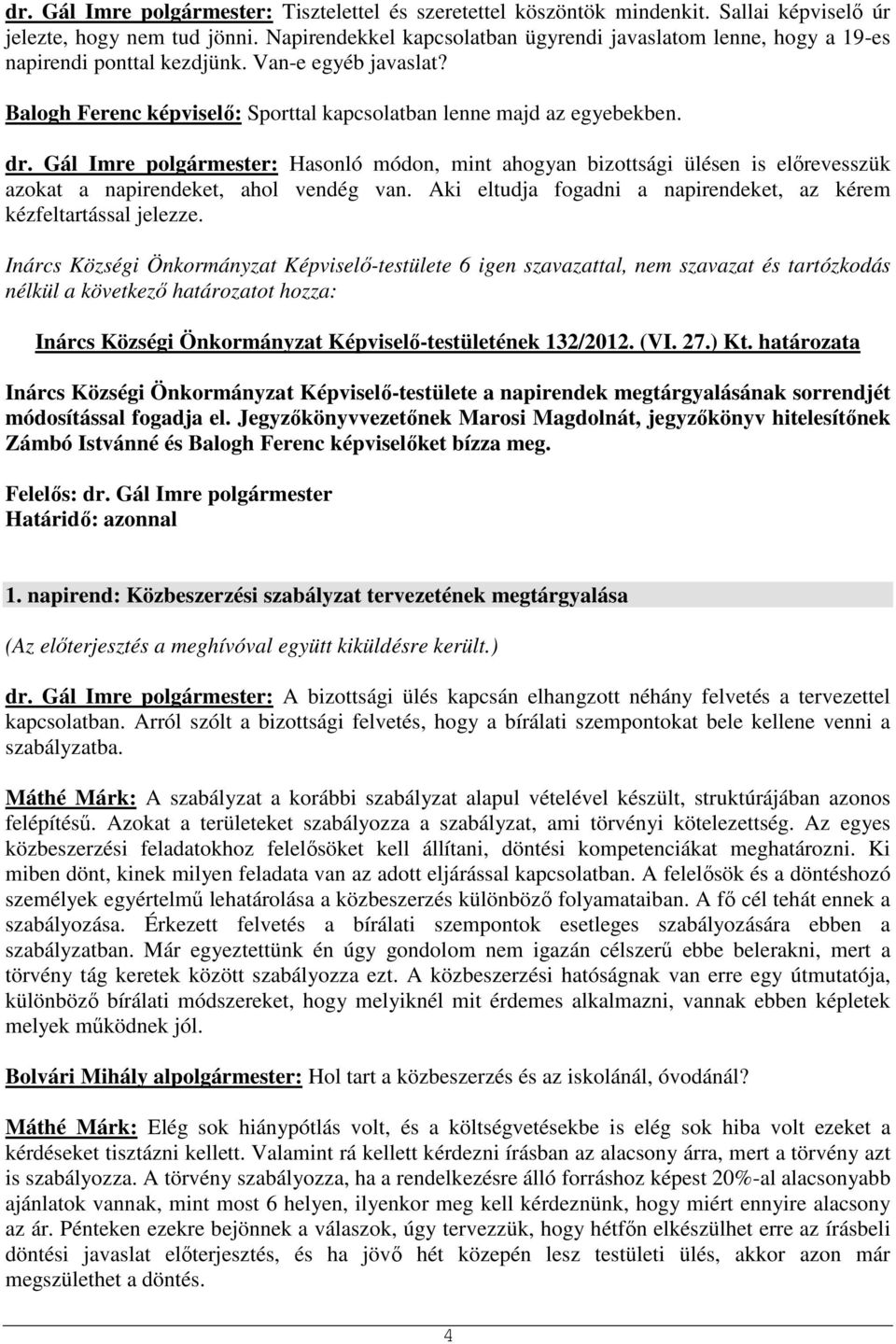 Gál Imre polgármester: Hasonló módon, mint ahogyan bizottsági ülésen is előrevesszük azokat a napirendeket, ahol vendég van. Aki eltudja fogadni a napirendeket, az kérem kézfeltartással jelezze.