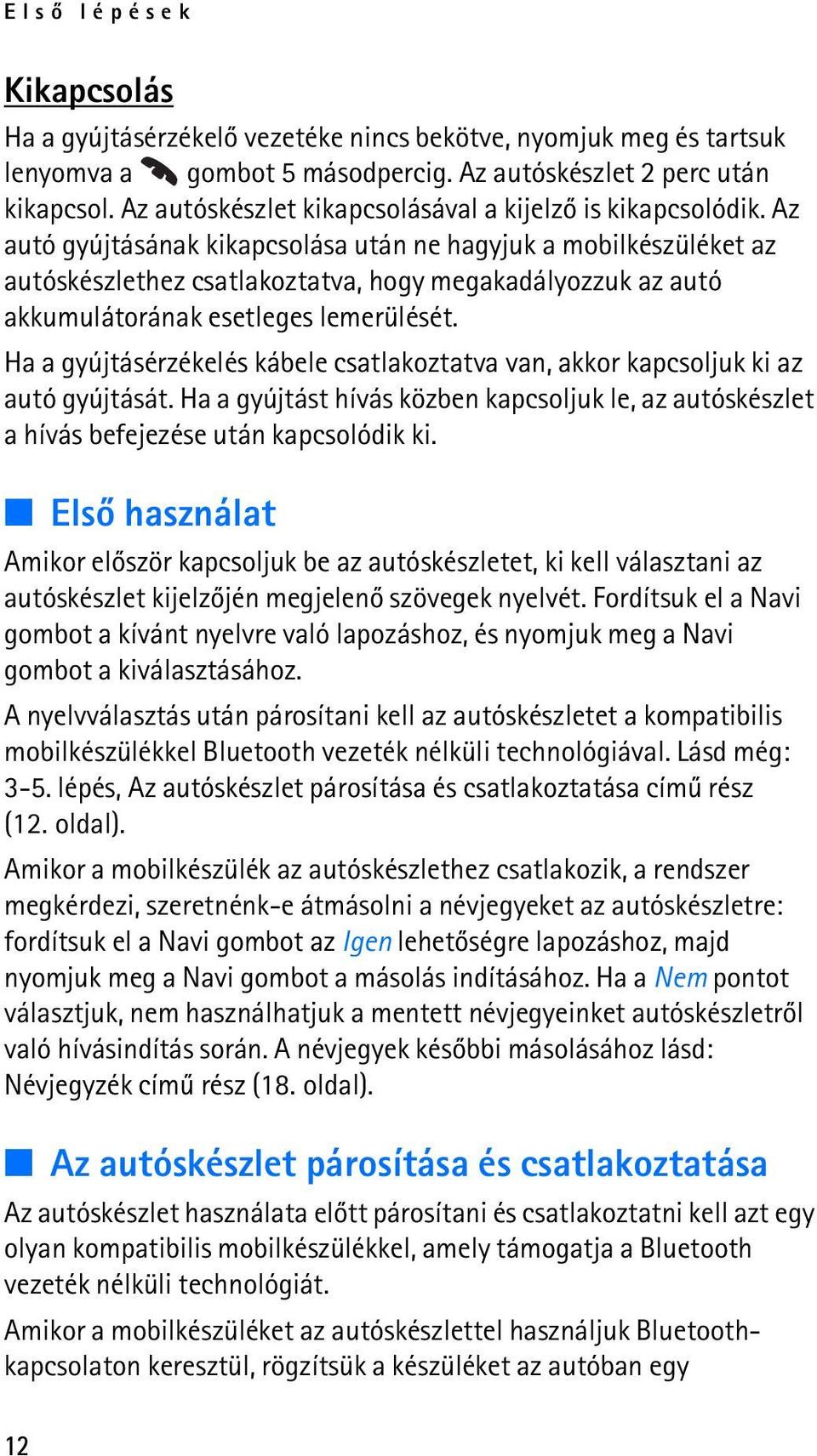 Az autó gyújtásának kikapcsolása után ne hagyjuk a mobilkészüléket az autóskészlethez csatlakoztatva, hogy megakadályozzuk az autó akkumulátorának esetleges lemerülését.