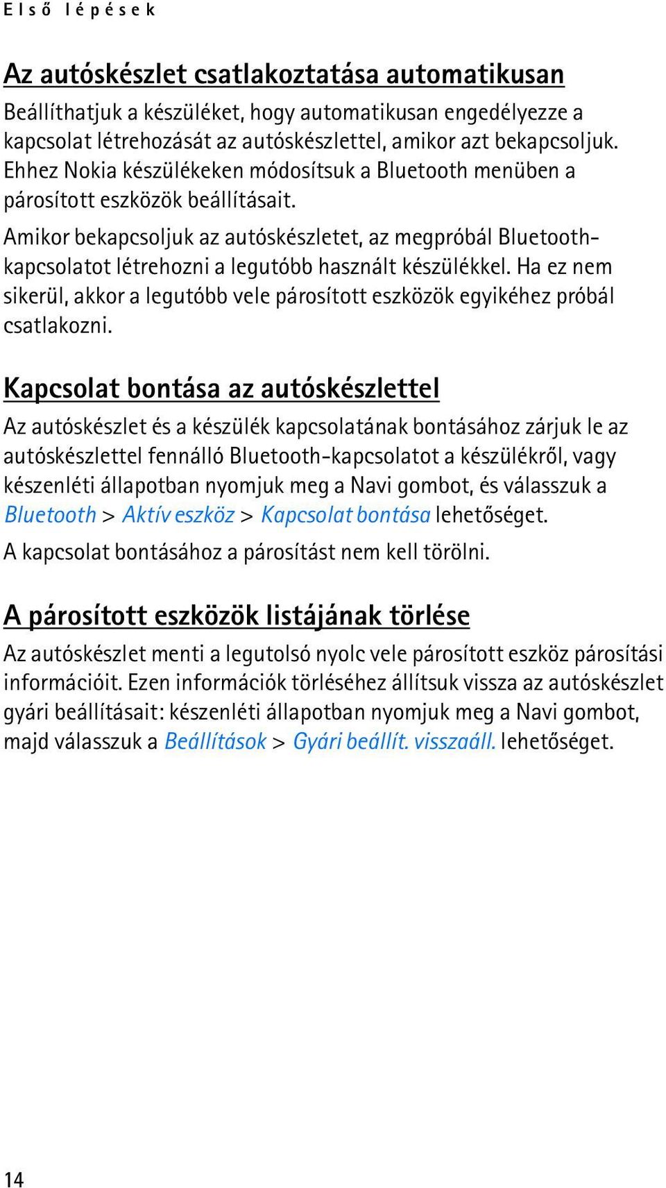 Amikor bekapcsoljuk az autóskészletet, az megpróbál Bluetoothkapcsolatot létrehozni a legutóbb használt készülékkel.