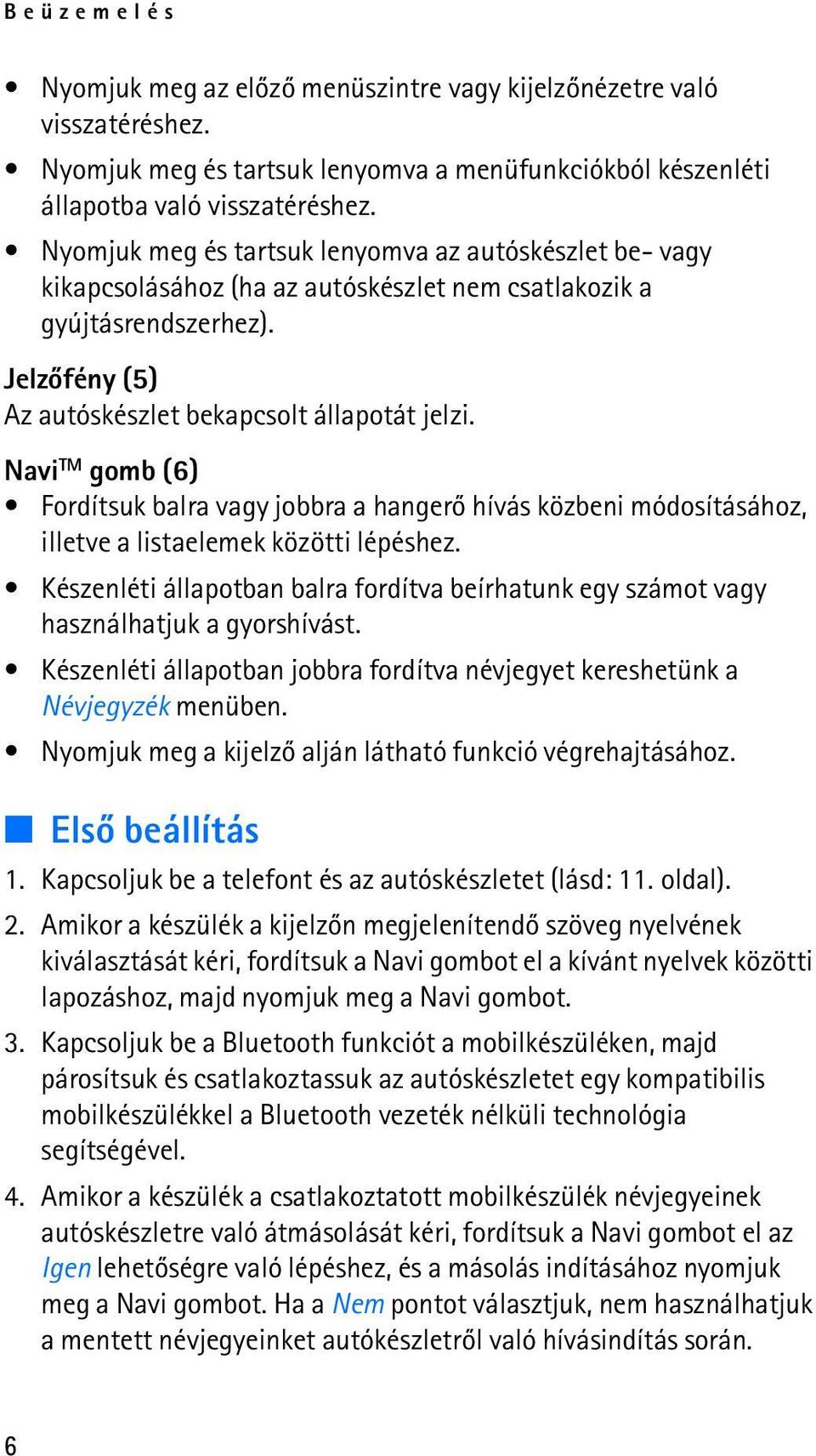 Navi TM gomb (6) Fordítsuk balra vagy jobbra a hangerõ hívás közbeni módosításához, illetve a listaelemek közötti lépéshez.