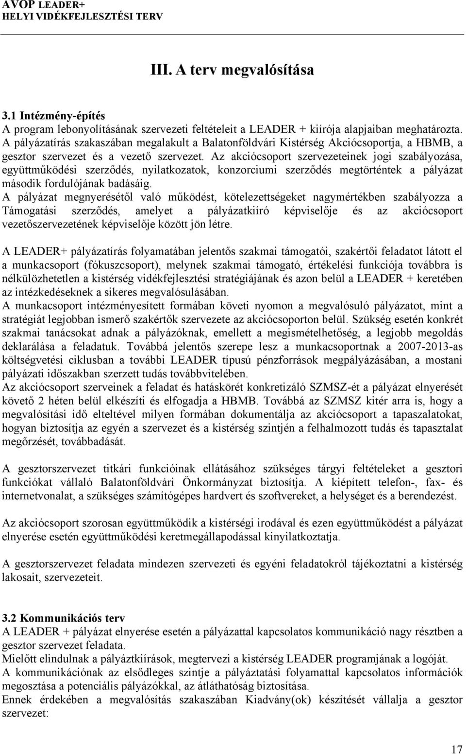 Az akciócsoport szervezeteinek jogi szabályozása, együttműködési szerződés, nyilatkozatok, konzorciumi szerződés megtörténtek a pályázat második fordulójának badásáig.