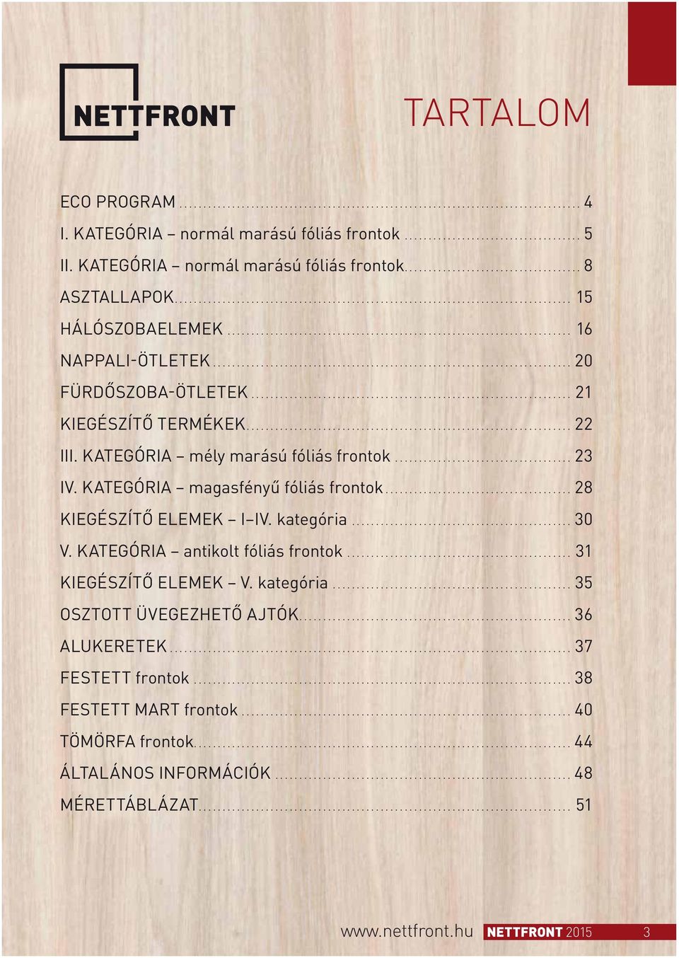 KATEGÓRIA magasfényű fóliás frontok... 28 KIEGÉSZÍTŐ ELEMEK I IV. kategória... 30 V. KATEGÓRIA antikolt fóliás frontok... 31 KIEGÉSZÍTŐ ELEMEK V. kategória... 35 OSZTOTT ÜVEGEZHETŐ AJTÓK.